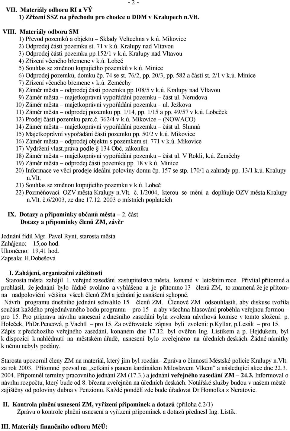 ú. Minice 6) Odprodej pozemků, domku čp. 74 se st. 76/2, pp. 20/3, pp. 582 a části st. 2/1 v k.ú. Minice 7) Zřízení věcného břemene v k.ú. Zeměchy 8) Záměr města odprodej části pozemku pp.108/5 v k.ú. Kralupy nad Vltavou 9) Záměr města majetkoprávní vypořádání pozemku část ul.