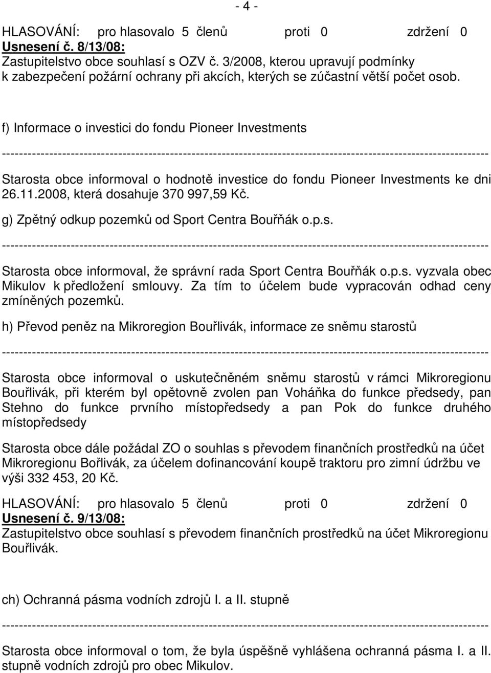 g) Zpětný odkup pozemků od Sport Centra Bouřňák o.p.s. Starosta obce informoval, že správní rada Sport Centra Bouřňák o.p.s. vyzvala obec Mikulov k předložení smlouvy.