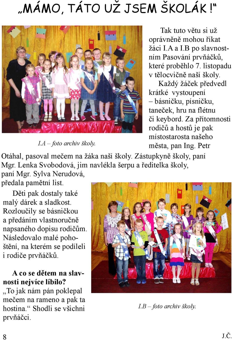 Petr Otáhal, pasoval mečem na žáka naší školy. Zástupkyně školy, paní Mgr. Lenka Svobodová, jim navlékla šerpu a ředitelka školy, paní Mgr. Sylva Nerudová, předala pamětní list.
