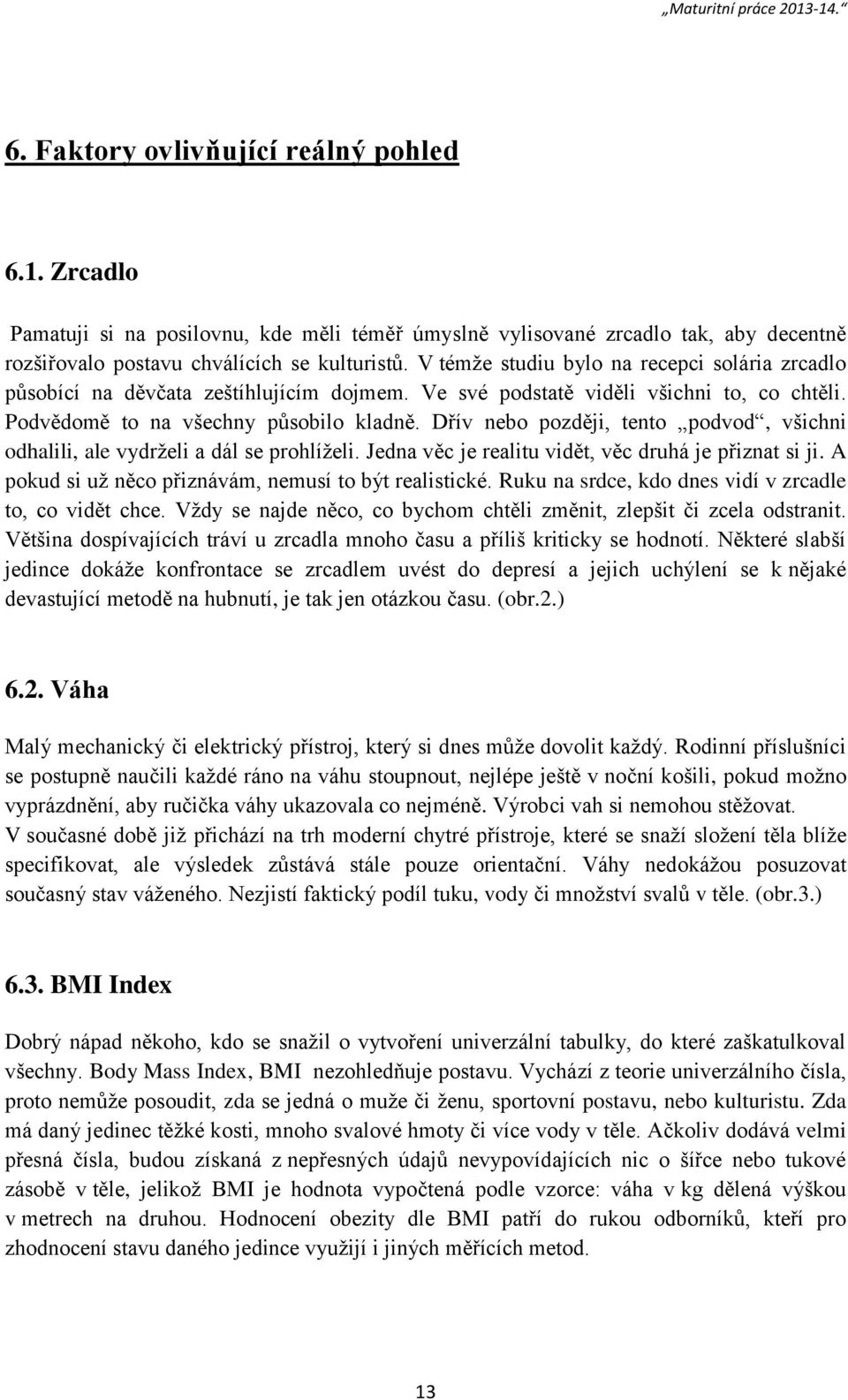 Dřív nebo později, tento podvod, všichni odhalili, ale vydrželi a dál se prohlíželi. Jedna věc je realitu vidět, věc druhá je přiznat si ji. A pokud si už něco přiznávám, nemusí to být realistické.