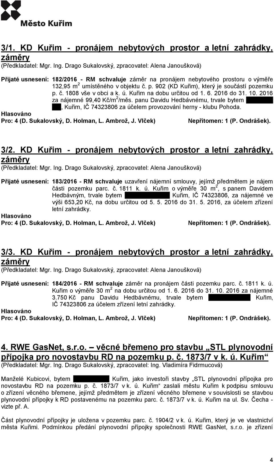 panu Davidu Hedbávnému, trvale bytem xxxxxxxxx xxx, Kuřim, IČ 74323806 za účelem provozování herny - klubu Pohoda. 3/2.