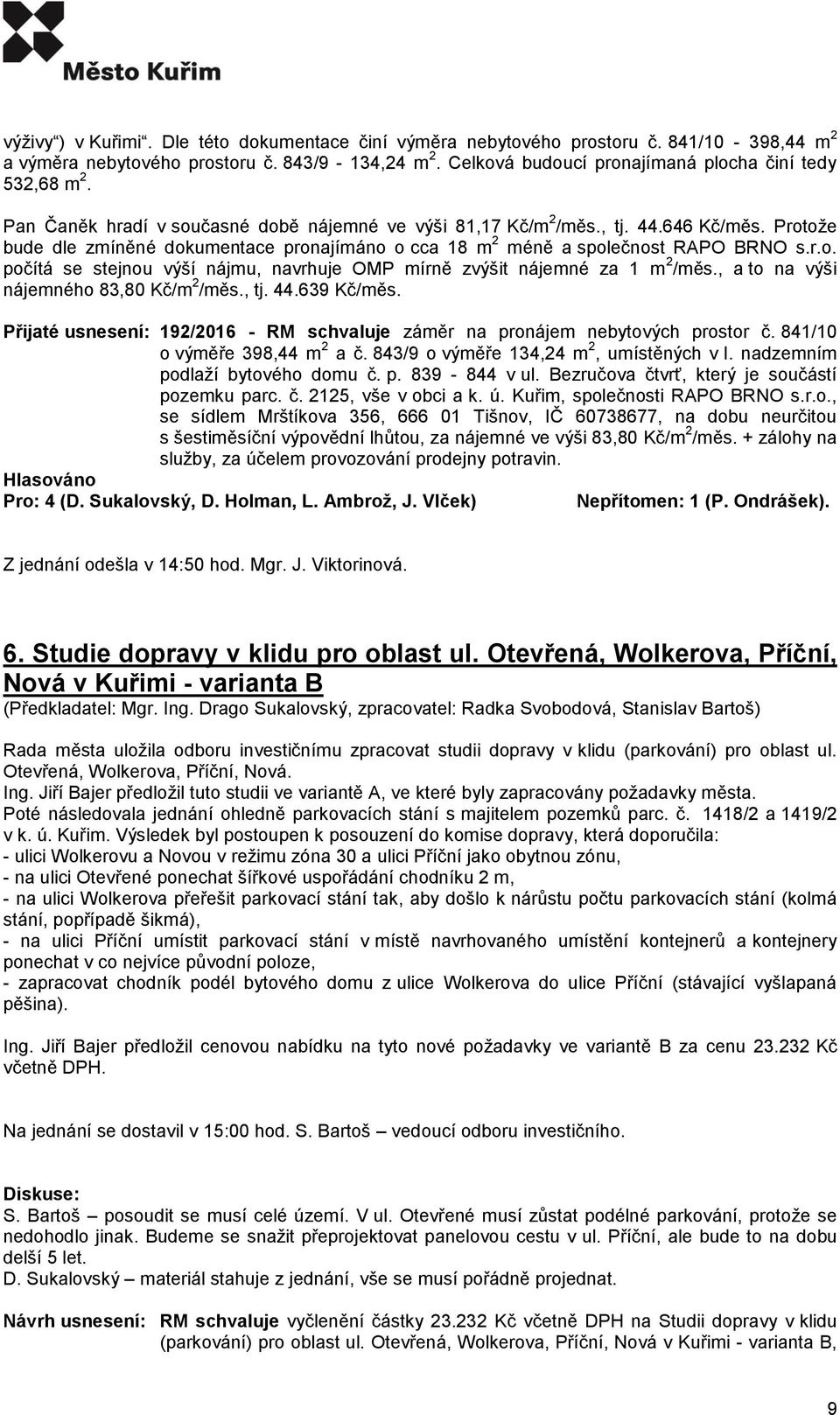 , a to na výši nájemného 83,80 Kč/m 2 /měs., tj. 44.639 Kč/měs. Přijaté usnesení: 192/2016 - RM schvaluje záměr na pronájem nebytových prostor č. 841/10 o výměře 398,44 m 2 a č.