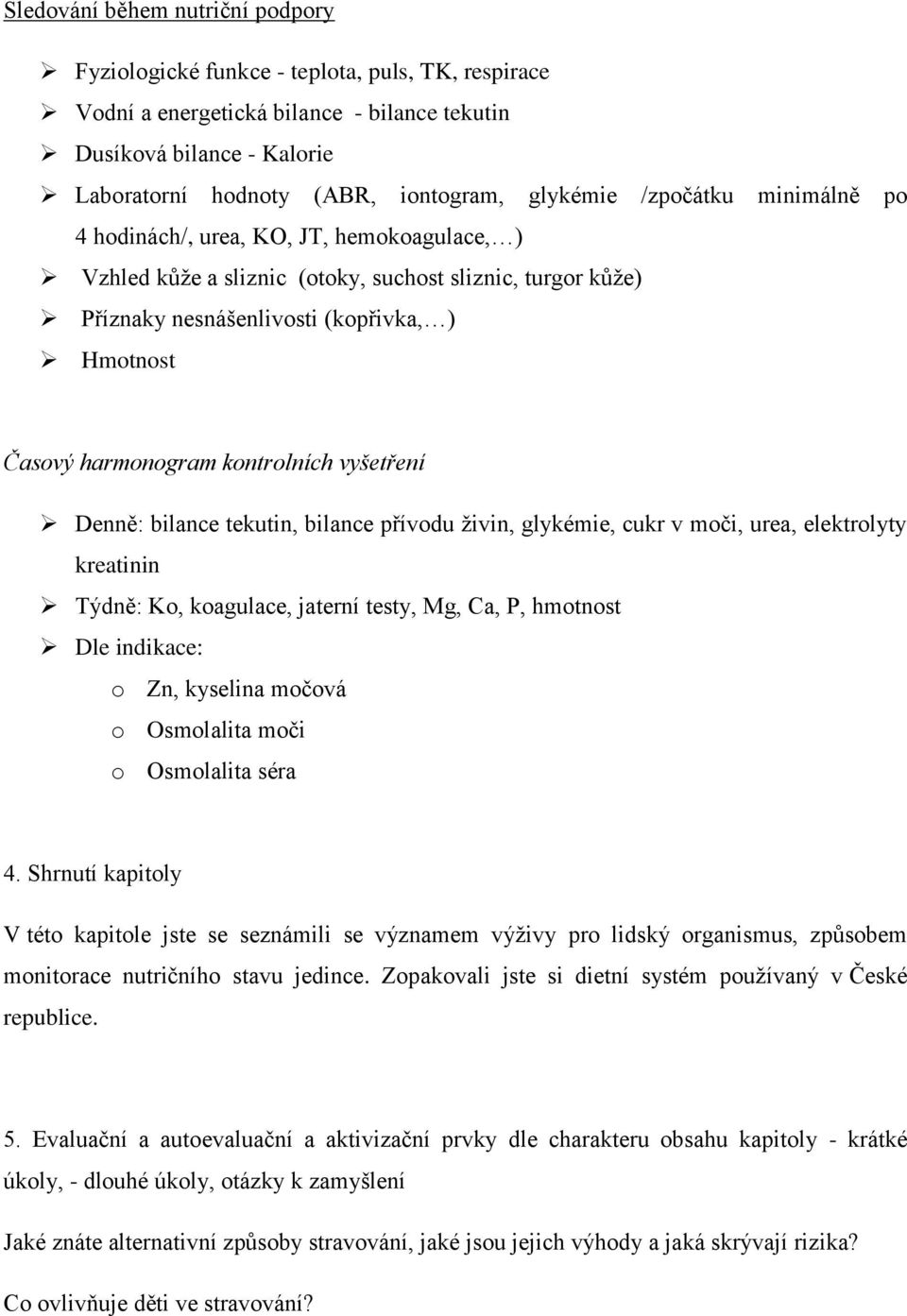 harmonogram kontrolních vyšetření Denně: bilance tekutin, bilance přívodu živin, glykémie, cukr v moči, urea, elektrolyty kreatinin Týdně: Ko, koagulace, jaterní testy, Mg, Ca, P, hmotnost Dle