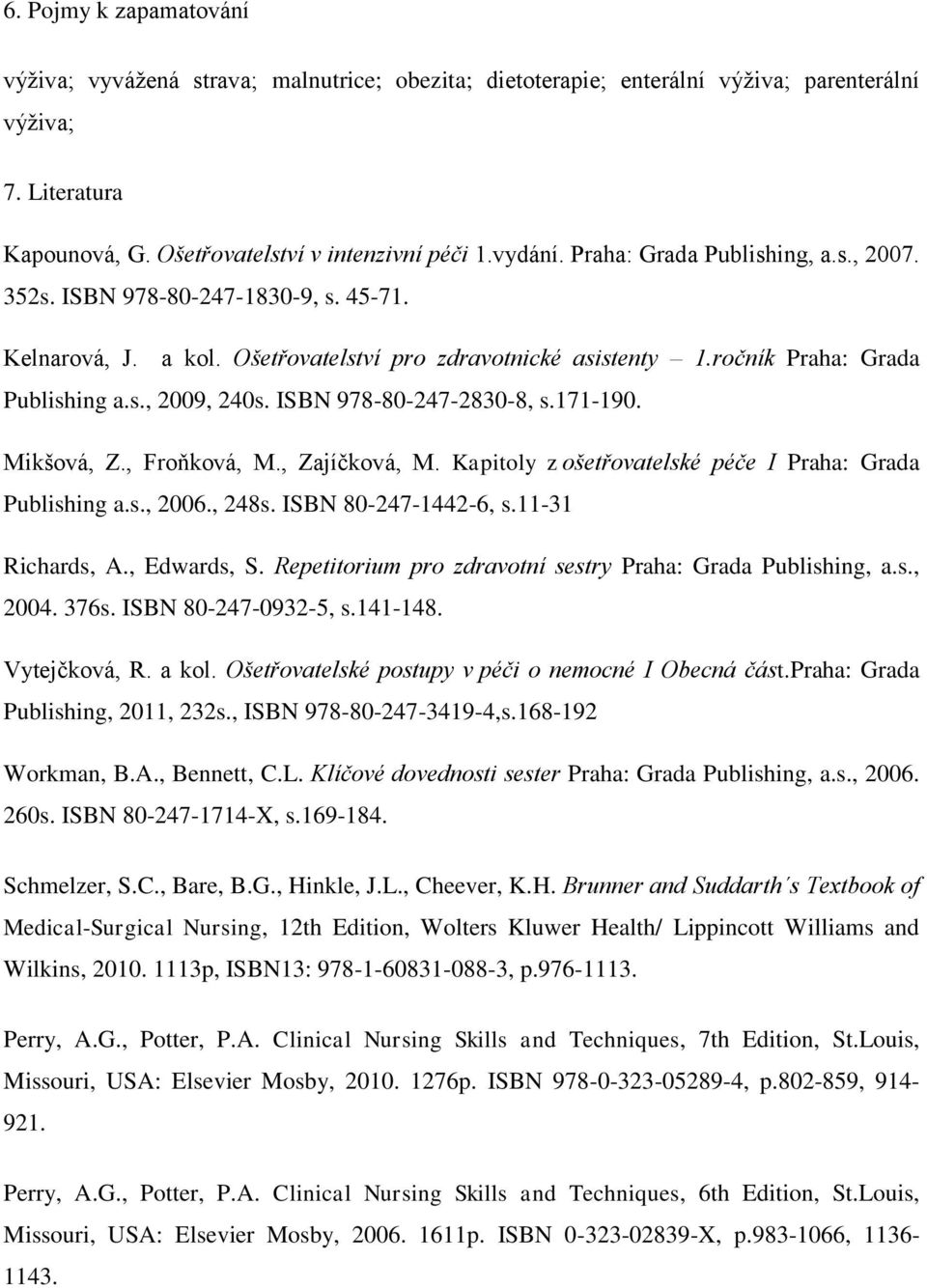 ISBN 978-80-247-2830-8, s.171-190. Mikšová, Z., Froňková, M., Zajíčková, M. Kapitoly z ošetřovatelské péče I Praha: Grada Publishing a.s., 2006., 248s. ISBN 80-247-1442-6, s.11-31 Richards, A.