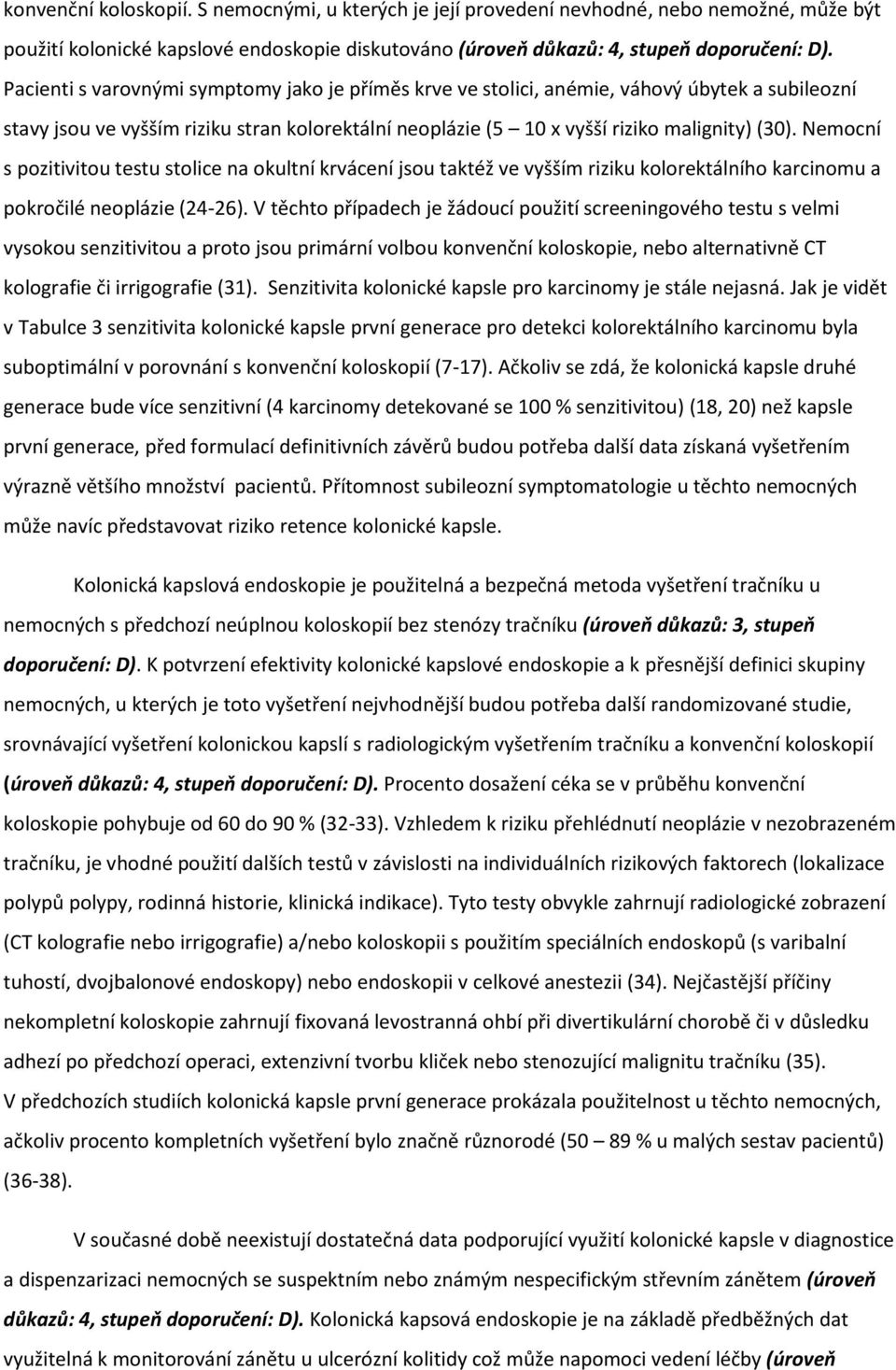 Nemocní s pozitivitou testu stolice na okultní krvácení jsou taktéž ve vyšším riziku kolorektálního karcinomu a pokročilé neoplázie (24-26).