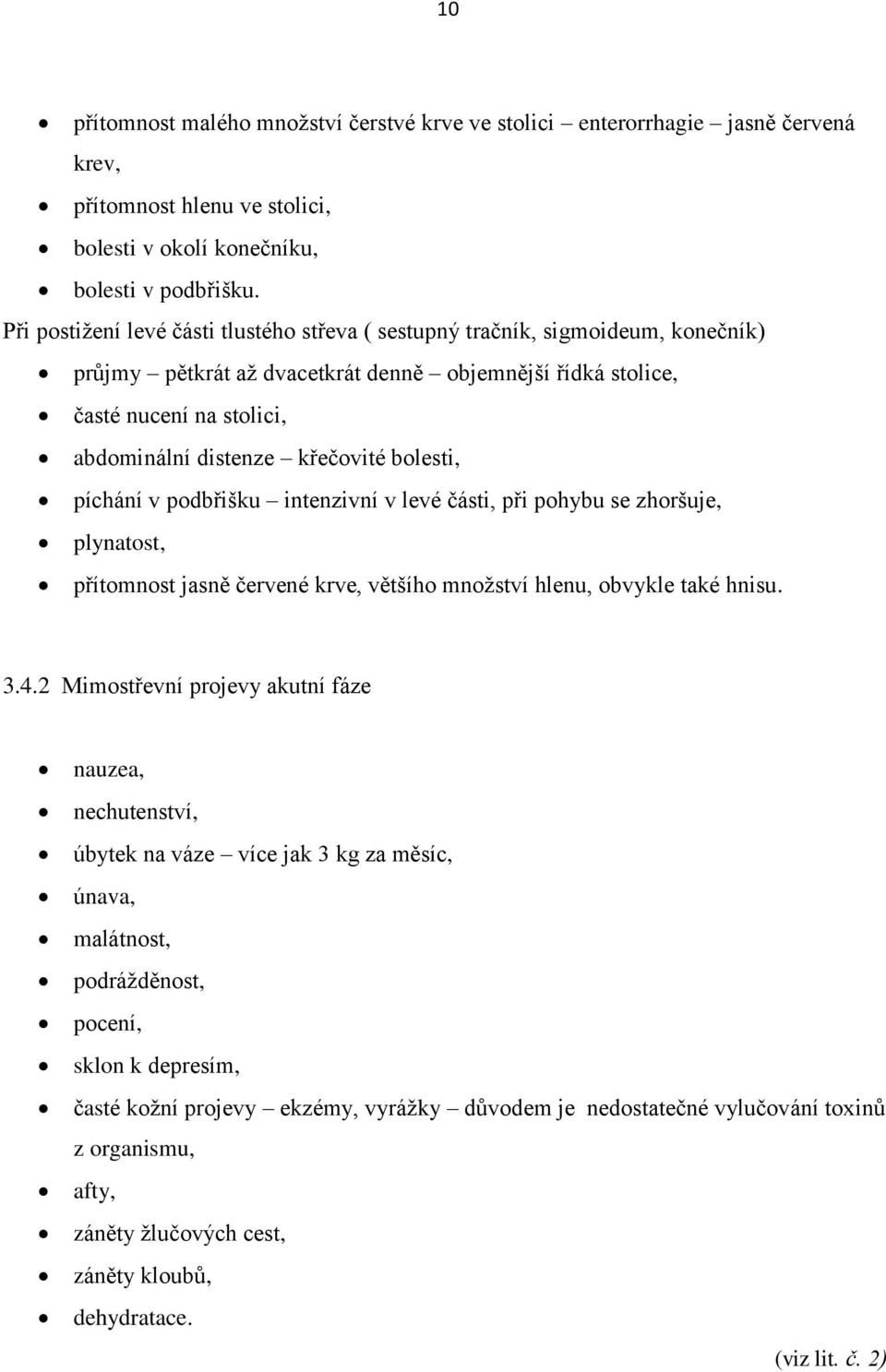 bolesti, píchání v podbřišku intenzivní v levé části, při pohybu se zhoršuje, plynatost, přítomnost jasně červené krve, většího množství hlenu, obvykle také hnisu. 3.4.