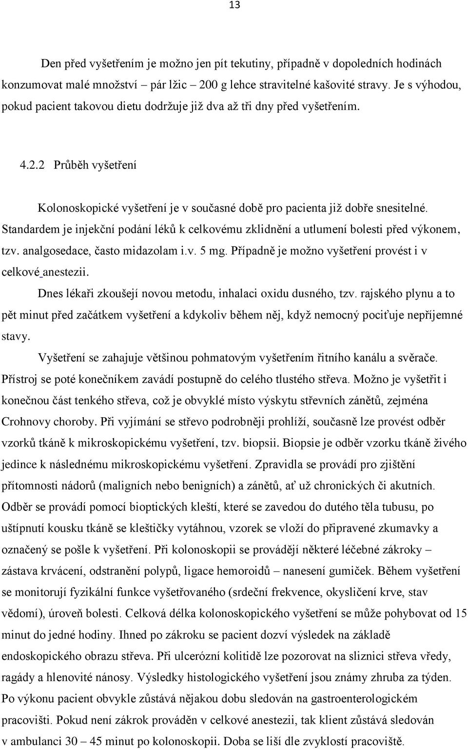 Standardem je injekční podání léků k celkovému zklidnění a utlumení bolesti před výkonem, tzv. analgosedace, často midazolam i.v. 5 mg. Případně je možno vyšetření provést i v celkové anestezii.