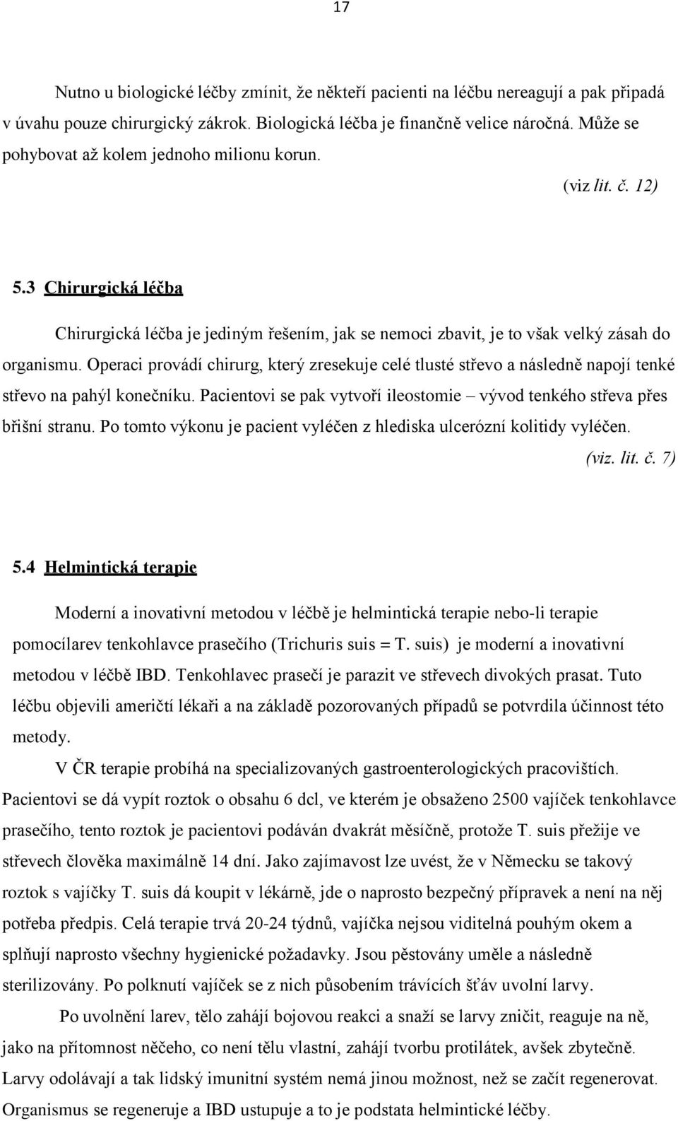 Operaci provádí chirurg, který zresekuje celé tlusté střevo a následně napojí tenké střevo na pahýl konečníku. Pacientovi se pak vytvoří ileostomie vývod tenkého střeva přes břišní stranu.