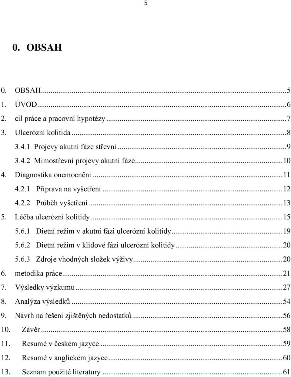 1 Dietní režim v akutní fázi ulcerózní kolitidy... 19 5.6.2 Dietní režim v klidové fázi ulcerózní kolitidy... 20 5.6.3 Zdroje vhodných složek výživy... 20 6. metodika práce... 21 7.