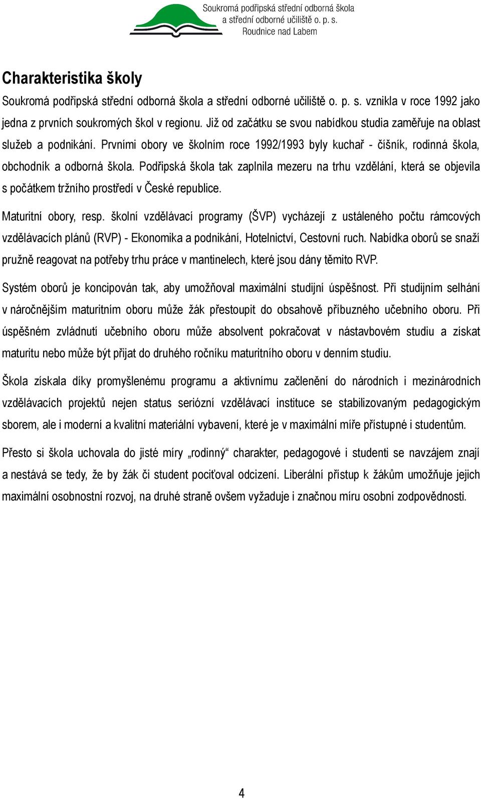 Podřipská škola tak zaplnila mezeru na trhu vzdělání, která se objevila s počátkem tržního prostředí v České republice. Maturitní obory, resp.