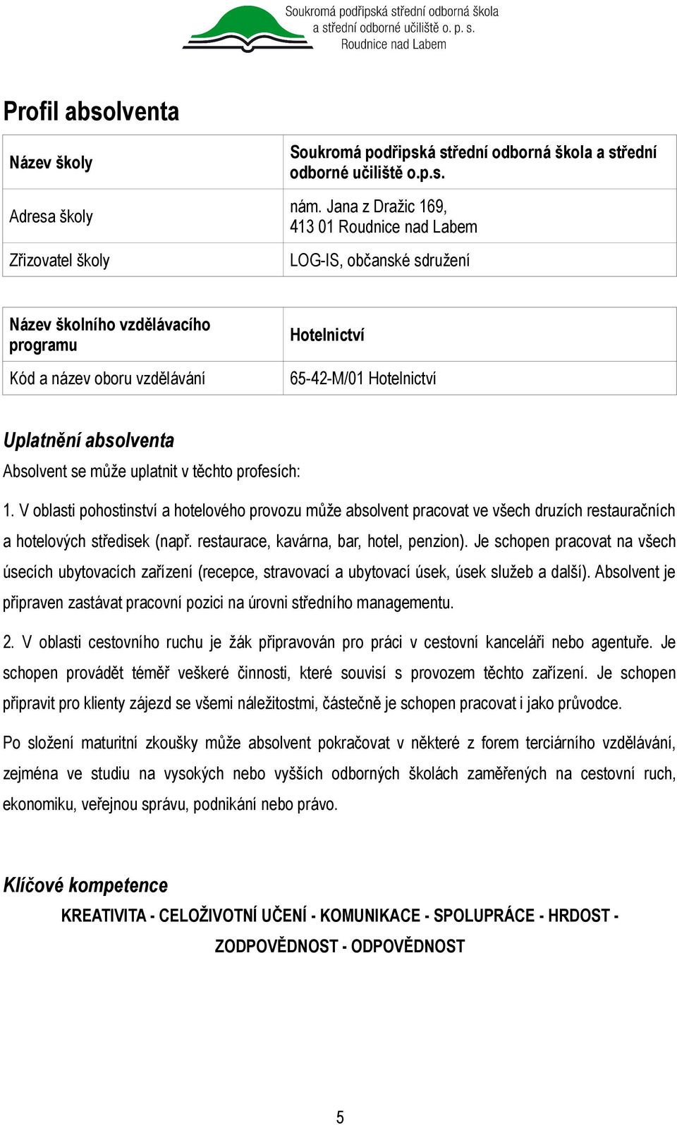 Absolvent se může uplatnit v těchto profesích: 1. V oblasti pohostinství a hotelového provozu může absolvent pracovat ve všech druzích restauračních a hotelových středisek (např.