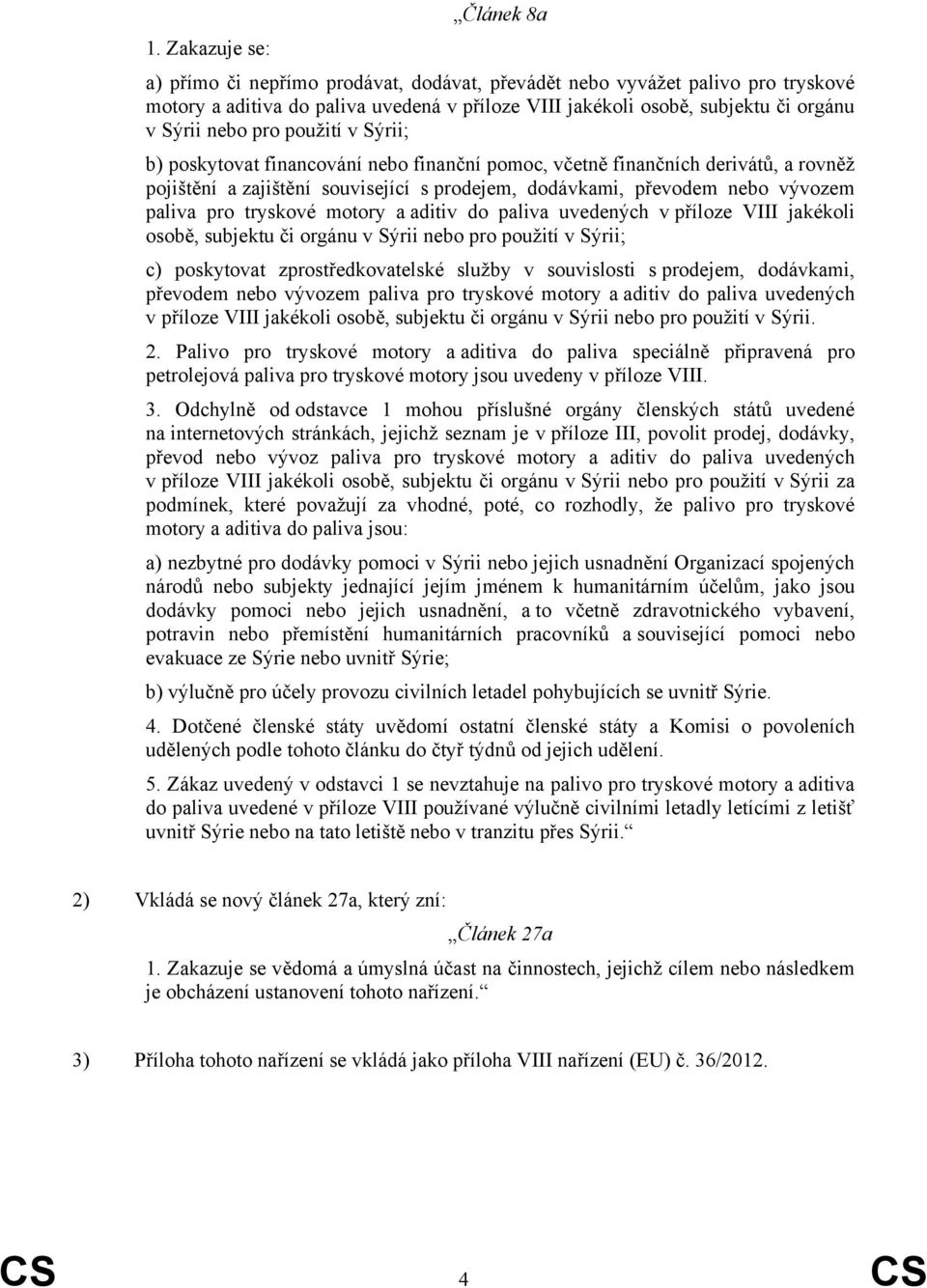 použití v Sýrii; b) poskytovat financování nebo finanční pomoc, včetně finančních derivátů, a rovněž pojištění a zajištění související s prodejem, dodávkami, převodem nebo vývozem paliva pro tryskové