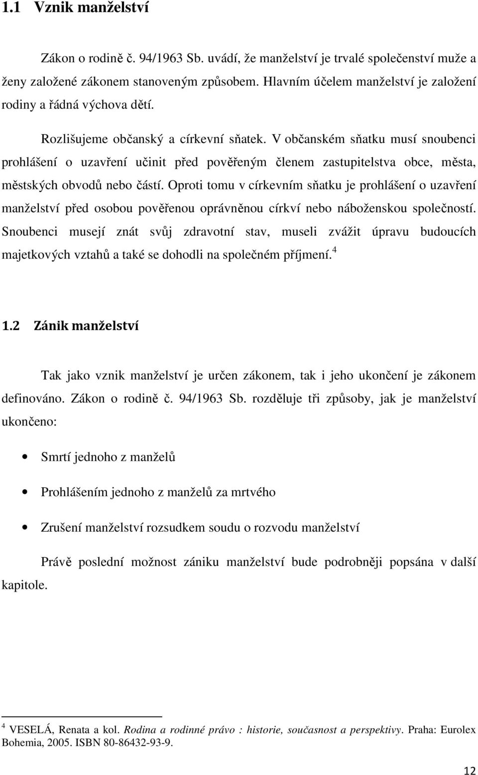 V občanském sňatku musí snoubenci prohlášení o uzavření učinit před pověřeným členem zastupitelstva obce, města, městských obvodů nebo částí.