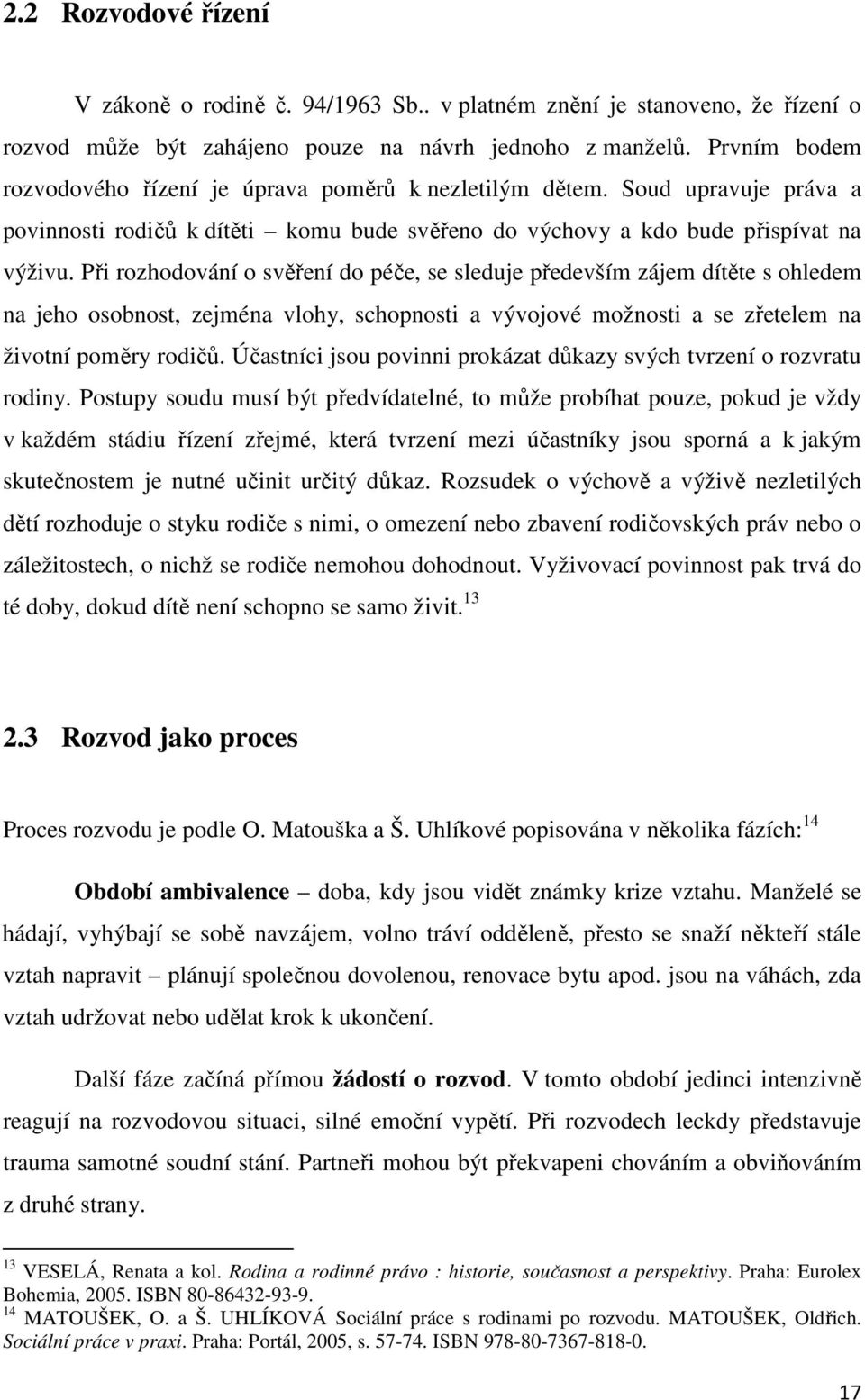 Při rozhodování o svěření do péče, se sleduje především zájem dítěte s ohledem na jeho osobnost, zejména vlohy, schopnosti a vývojové možnosti a se zřetelem na životní poměry rodičů.