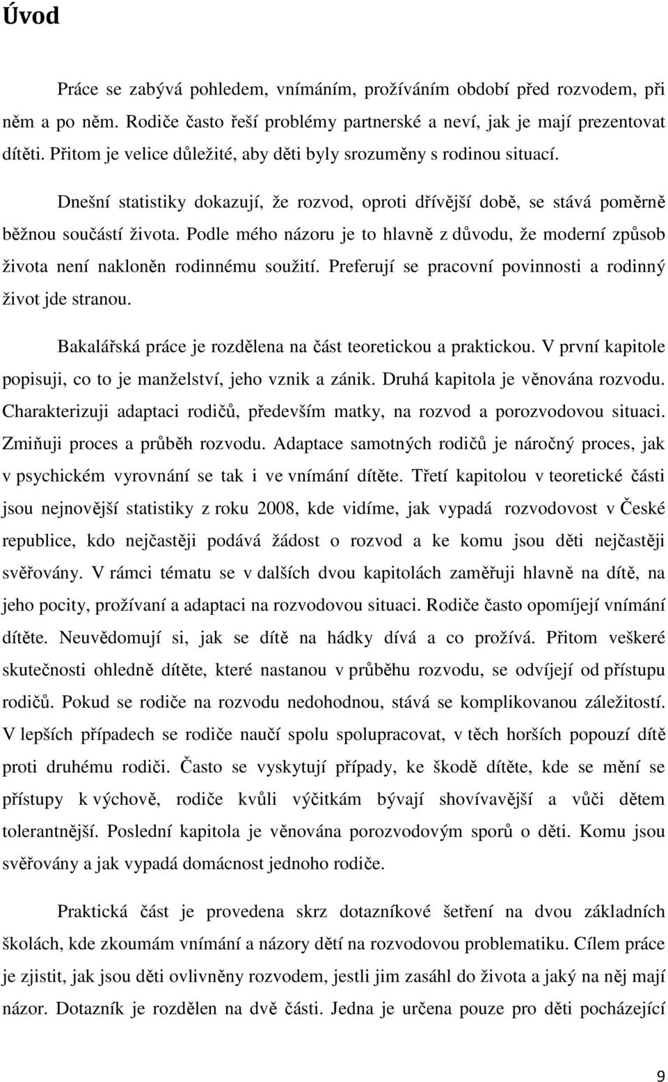 Podle mého názoru je to hlavně z důvodu, že moderní způsob života není nakloněn rodinnému soužití. Preferují se pracovní povinnosti a rodinný život jde stranou.