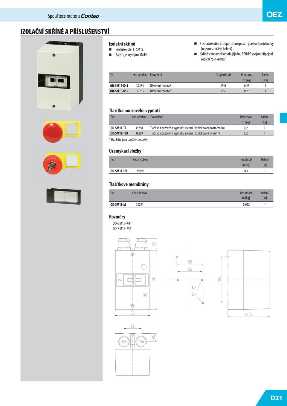 Kód výrobku Provedení Stupeň krytí Hmotnost Balení OD-SM1E-K41 39284 Nástěnná montáž IP41 0,2 1 OD-SM1E-K 3928 Nástěnná montáž IP 0,2 1 Tlačítka nouzového vypnutí Kód výrobku Provedení Hmotnost