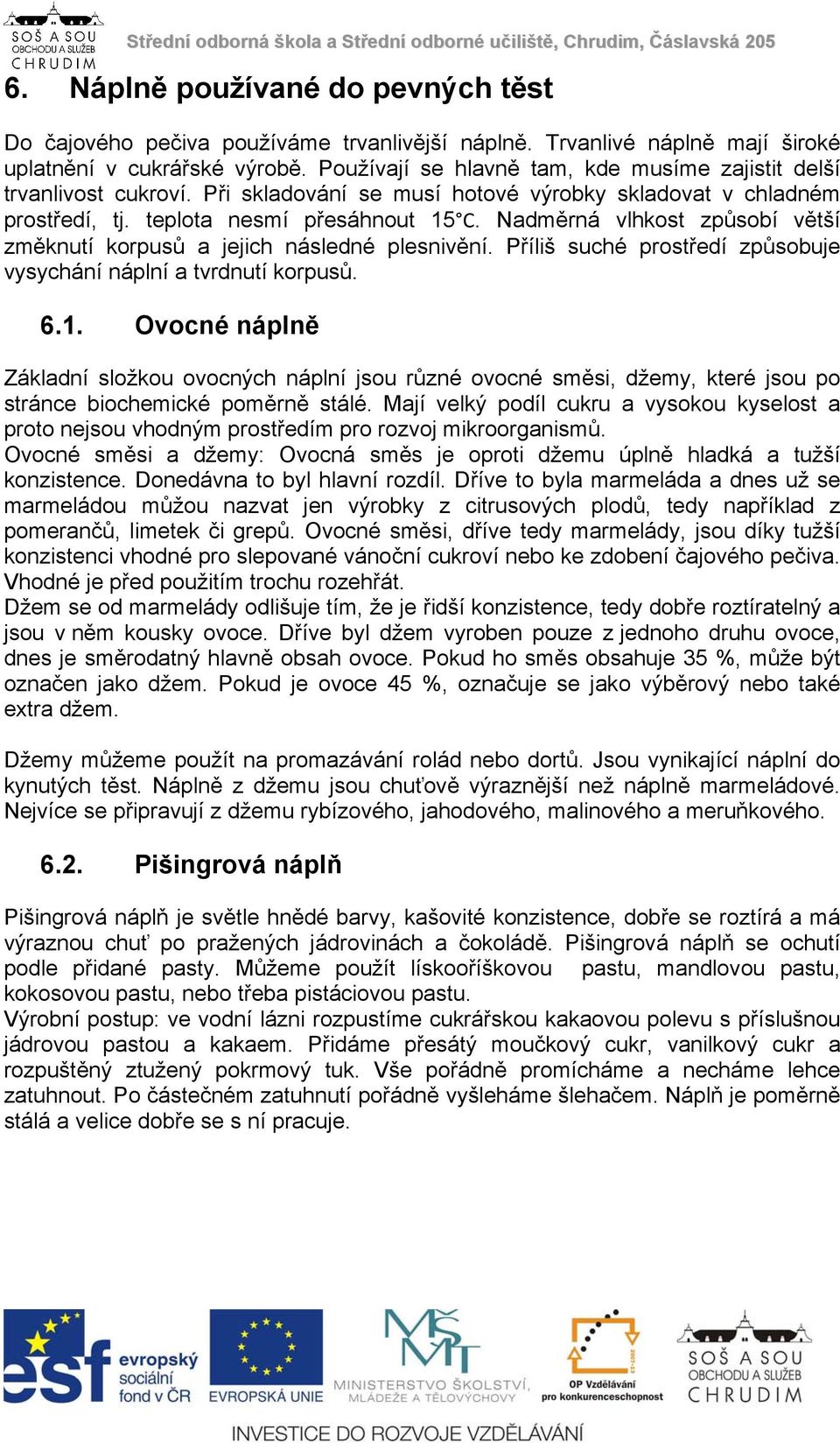 Nadměrná vlhkost způsobí větší změknutí korpusů a jejich následné plesnivění. Příliš suché prostředí způsobuje vysychání náplní a tvrdnutí korpusů. 6.1.