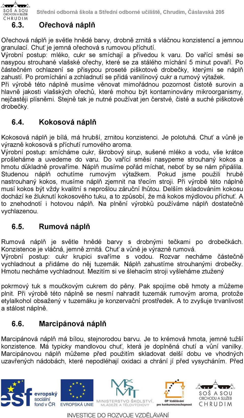 Po částečném ochlazení se přisypou proseté piškotové drobečky, kterými se náplň zahustí. Po promíchání a zchladnutí se přidá vanilínový cukr a rumový výtažek.