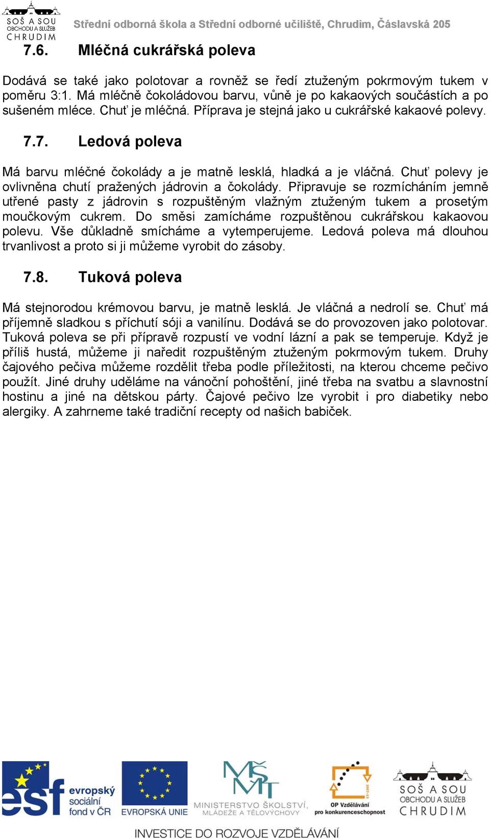 Chuť polevy je ovlivněna chutí pražených jádrovin a čokolády. Připravuje se rozmícháním jemně utřené pasty z jádrovin s rozpuštěným vlažným ztuženým tukem a prosetým moučkovým cukrem.