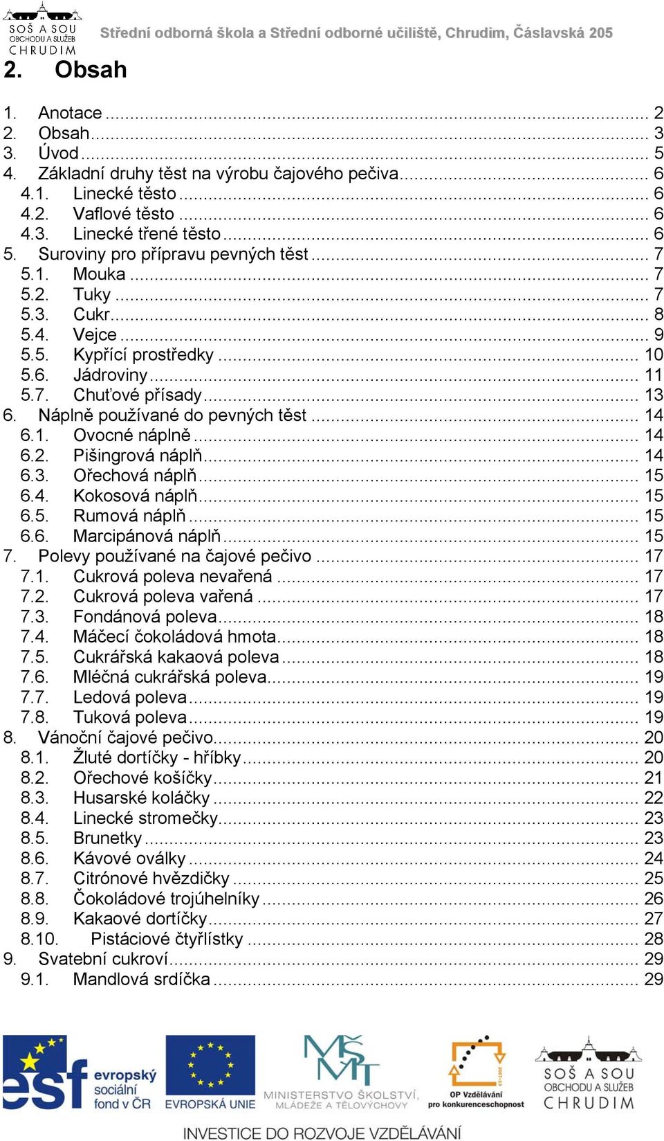 .. 11 5.7. Chuťové přísady... 13 6. Náplně používané do pevných těst... 14 6.1. Ovocné náplně... 14 6.2. Pišingrová náplň... 14 6.3. Ořechová náplň... 15 6.4. Kokosová náplň... 15 6.5. Rumová náplň.