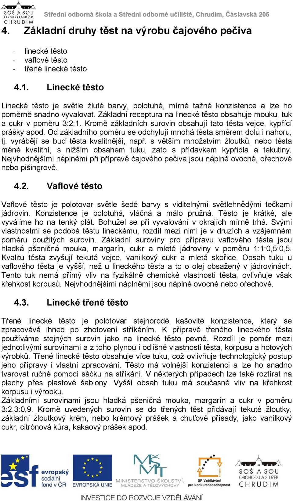 Kromě základních surovin obsahují tato těsta vejce, kypřící prášky apod. Od základního poměru se odchylují mnohá těsta směrem dolů i nahoru, tj. vyrábějí se buď těsta kvalitnější, např.