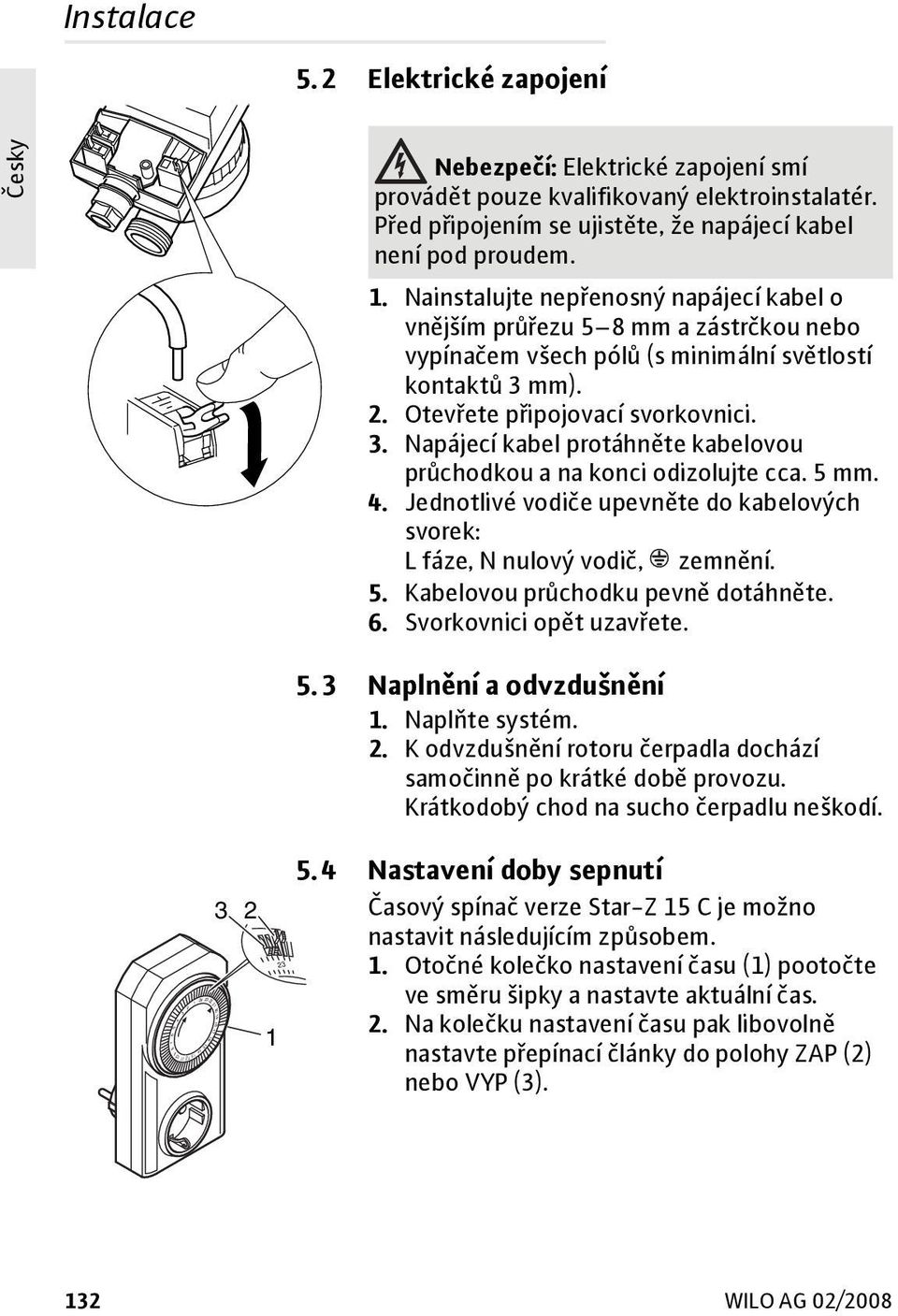 Nainstalujte nepřenosný napájecí kabel o vnějším průřezu 5 8 mm a zástrčkou nebo vypínačem všech pólů (s minimální světlostí kontaktů 3m