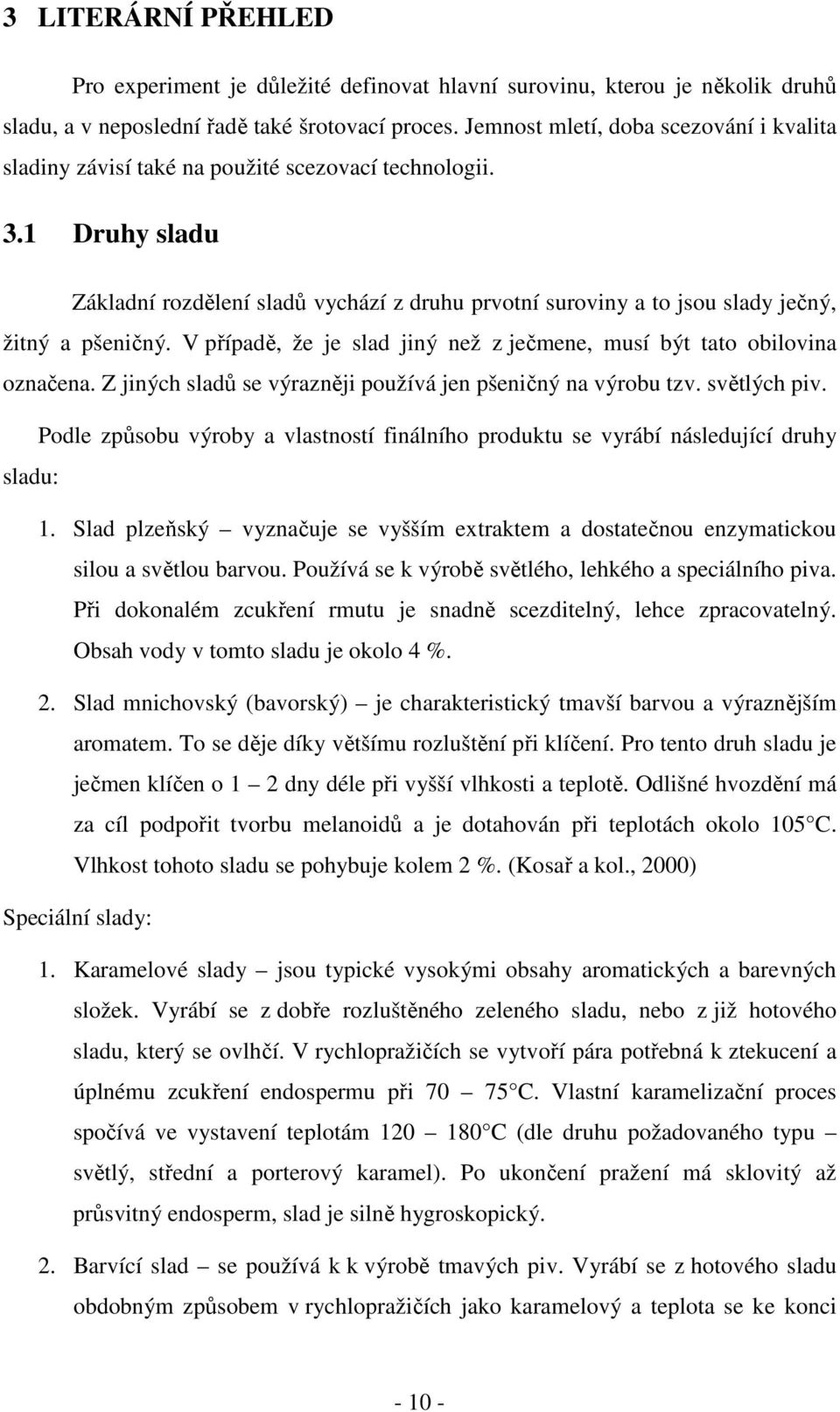 1 Druhy sladu Základní rozdělení sladů vychází z druhu prvotní suroviny a to jsou slady ječný, žitný a pšeničný. V případě, že je slad jiný než z ječmene, musí být tato obilovina označena.