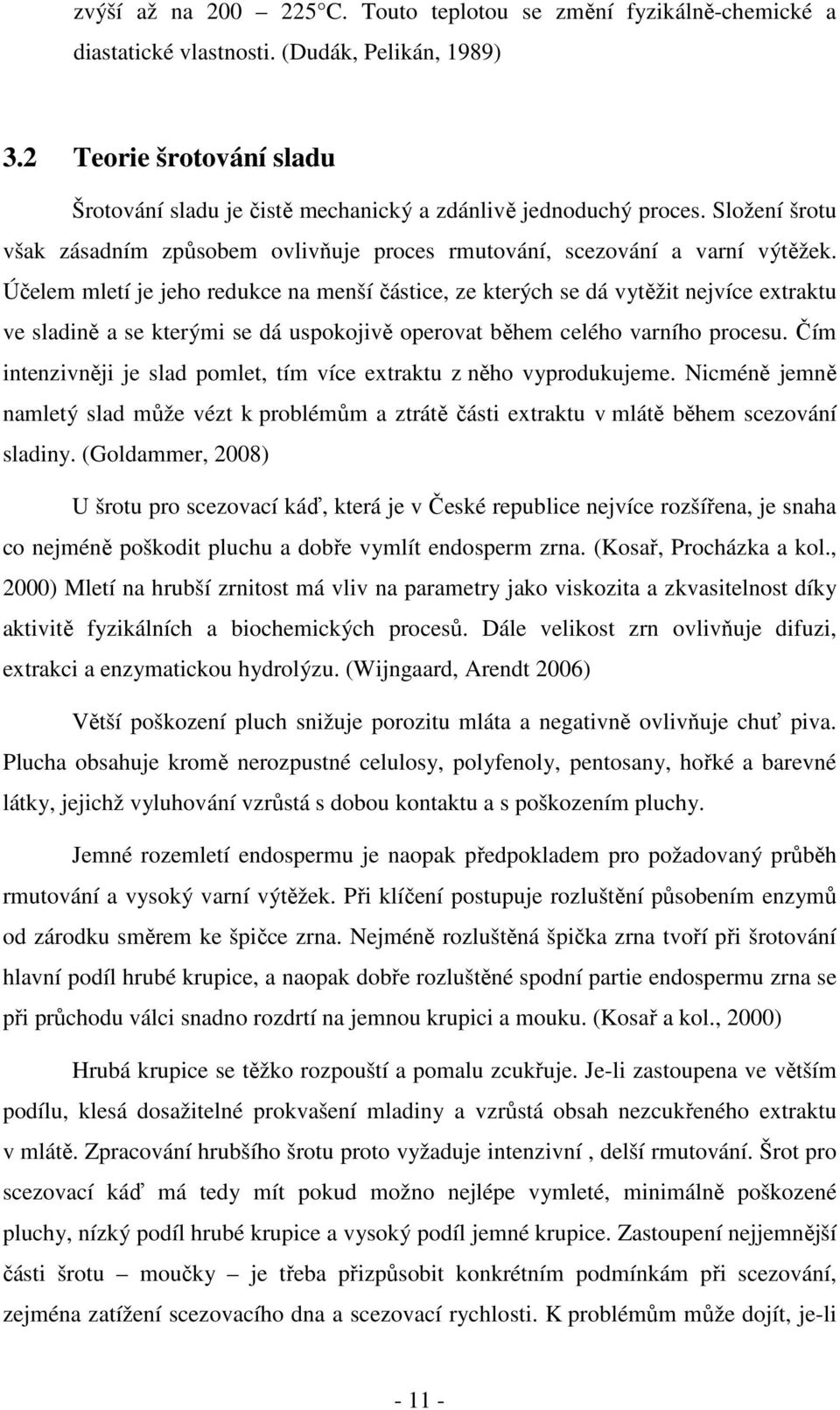 Účelem mletí je jeho redukce na menší částice, ze kterých se dá vytěžit nejvíce extraktu ve sladině a se kterými se dá uspokojivě operovat během celého varního procesu.