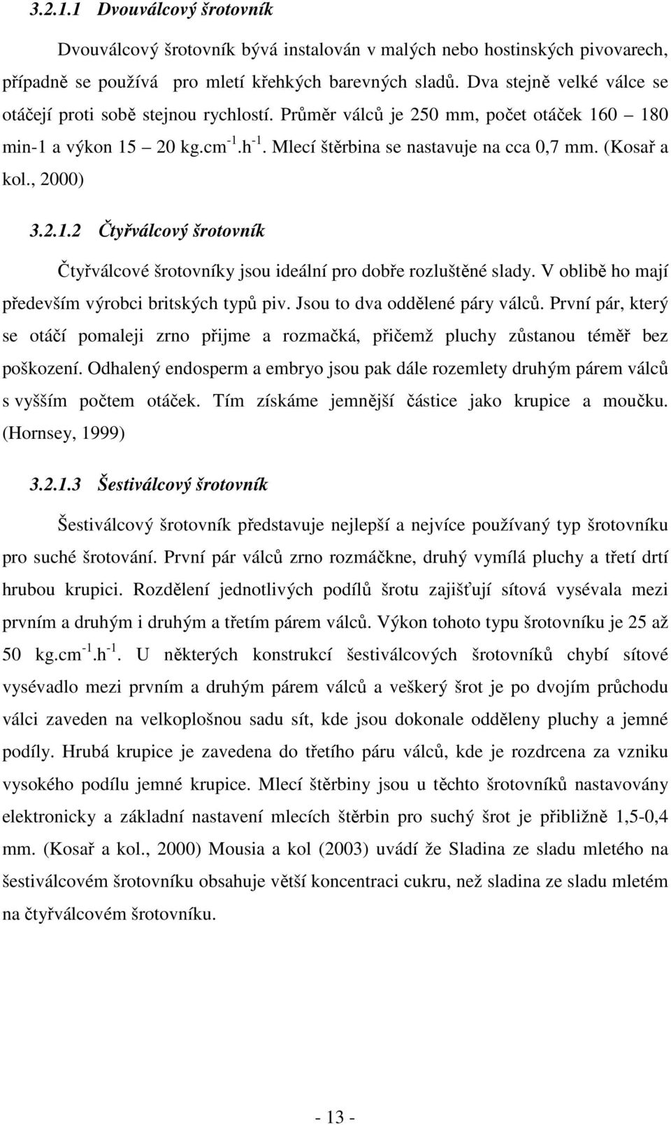 , 2000) 3.2.1.2 Čtyřválcový šrotovník Čtyřválcové šrotovníky jsou ideální pro dobře rozluštěné slady. V oblibě ho mají především výrobci britských typů piv. Jsou to dva oddělené páry válců.