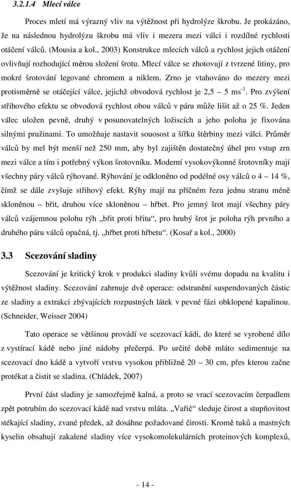 Mlecí válce se zhotovují z tvrzené litiny, pro mokré šrotování legované chromem a niklem. Zrno je vtahováno do mezery mezi protisměrně se otáčející válce, jejichž obvodová rychlost je 2,5 5 ms -1.