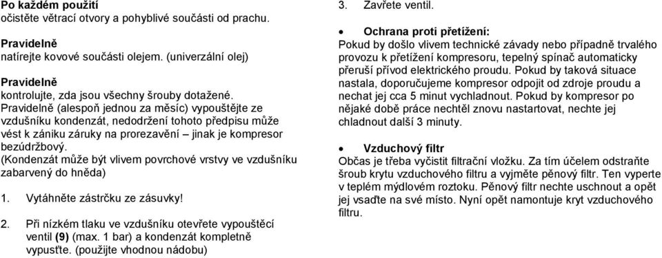 (Kondenzát může být vlivem povrchové vrstvy ve vzdušníku zabarvený do hněda) 1. Vytáhněte zástrčku ze zásuvky! 2. Při nízkém tlaku ve vzdušníku otevřete vypouštěcí ventil (9) (max.