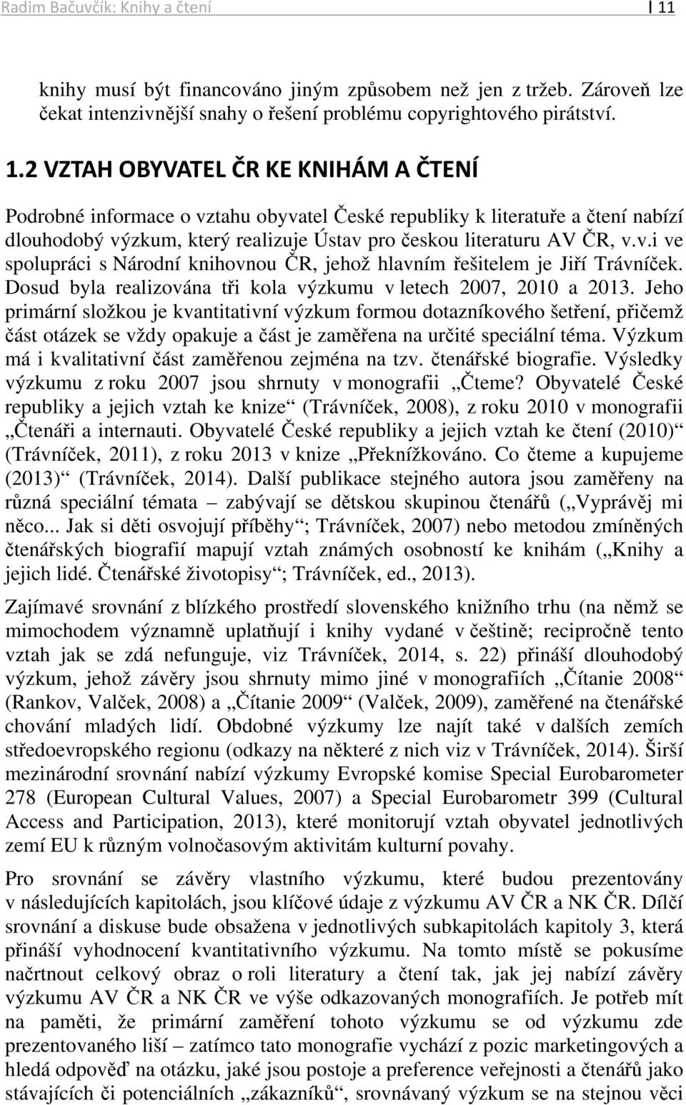 2 VZTAH OBYVATEL ČR KE KNIHÁM A ČTENÍ Podrobné informace o vztahu obyvatel České republiky k literatuře a čtení nabízí dlouhodobý výzkum, který realizuje Ústav pro českou literaturu AV ČR, v.v.i ve spolupráci s Národní knihovnou ČR, jehož hlavním řešitelem je Jiří Trávníček.