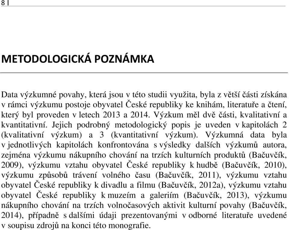 Výzkumná data byla v jednotlivých kapitolách konfrontována s výsledky dalších výzkumů autora, zejména výzkumu nákupního chování na trzích kulturních produktů (Bačuvčík, 2009), výzkumu vztahu obyvatel