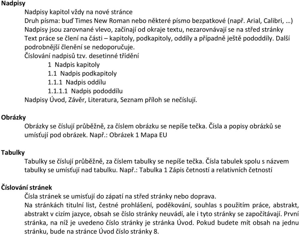 Další podrobnější členění se nedoporučuje. Číslování nadpisů tzv. desetinné třídění 1 Nadpis kapitoly 1.1 Nadpis podkapitoly 1.1.1 Nadpis oddílu 1.1.1.1 Nadpis pododdílu Nadpisy Úvod, Závěr, Literatura, Seznam příloh se nečíslují.