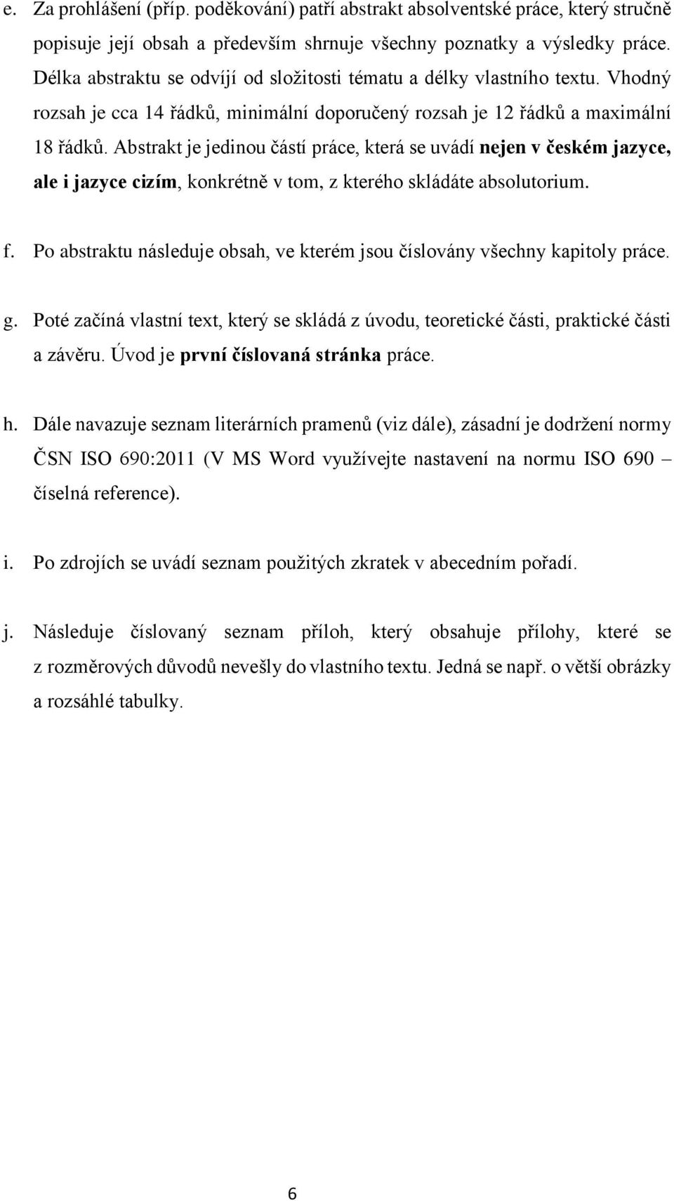 Abstrakt je jedinou částí práce, která se uvádí nejen v českém jazyce, ale i jazyce cizím, konkrétně v tom, z kterého skládáte absolutorium. f.