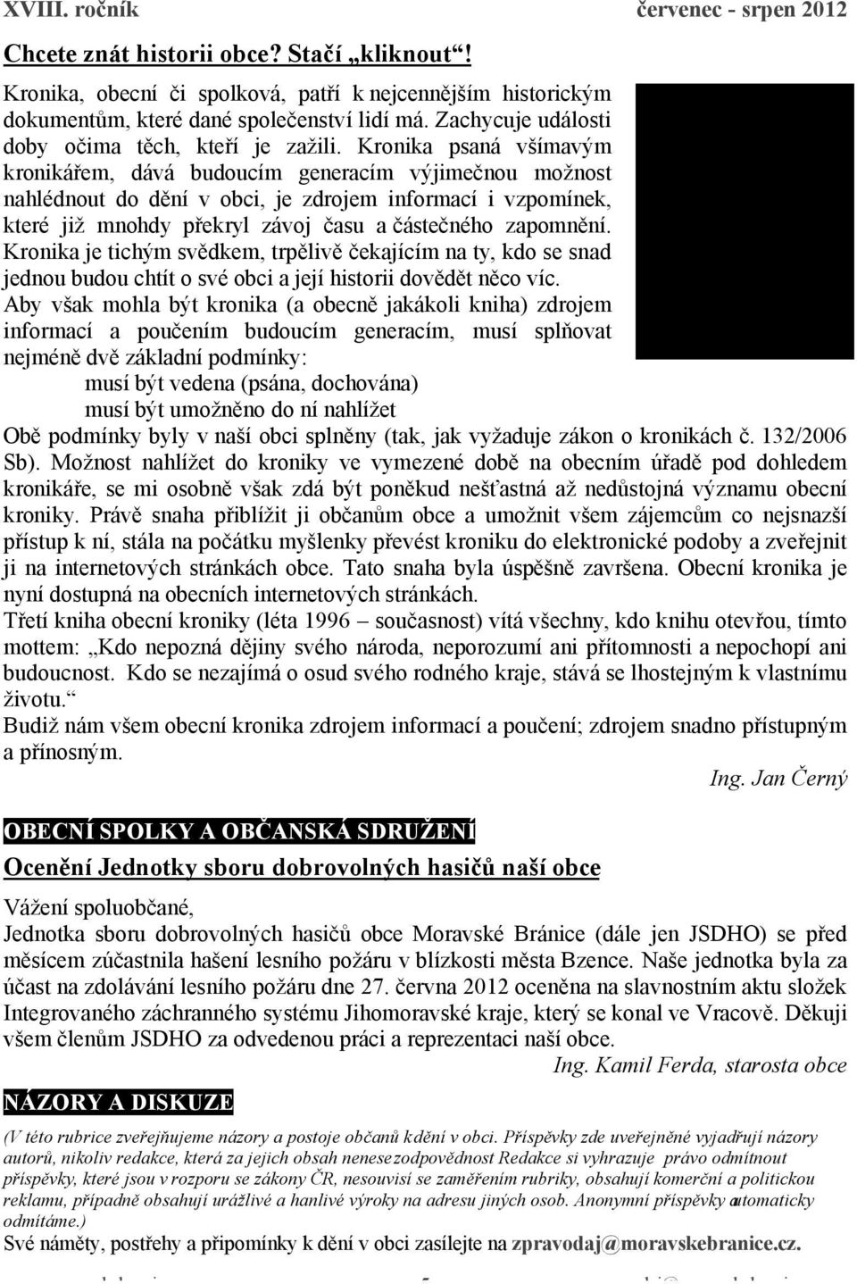 Kronika psaná všímavým kronikářem, dává budoucím generacím výjimečnou možnost nahlédnout do dění v obci, je zdrojem informací i vzpomínek, které již mnohdy překryl závoj času a částečného zapomnění.