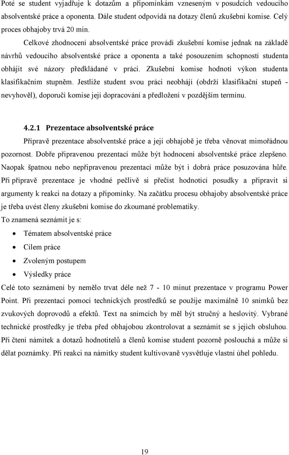 Celkové zhodnocení absolventské práce provádí zkušební komise jednak na základě návrhů vedoucího absolventské práce a oponenta a také posouzením schopností studenta obhájit své názory předkládané v