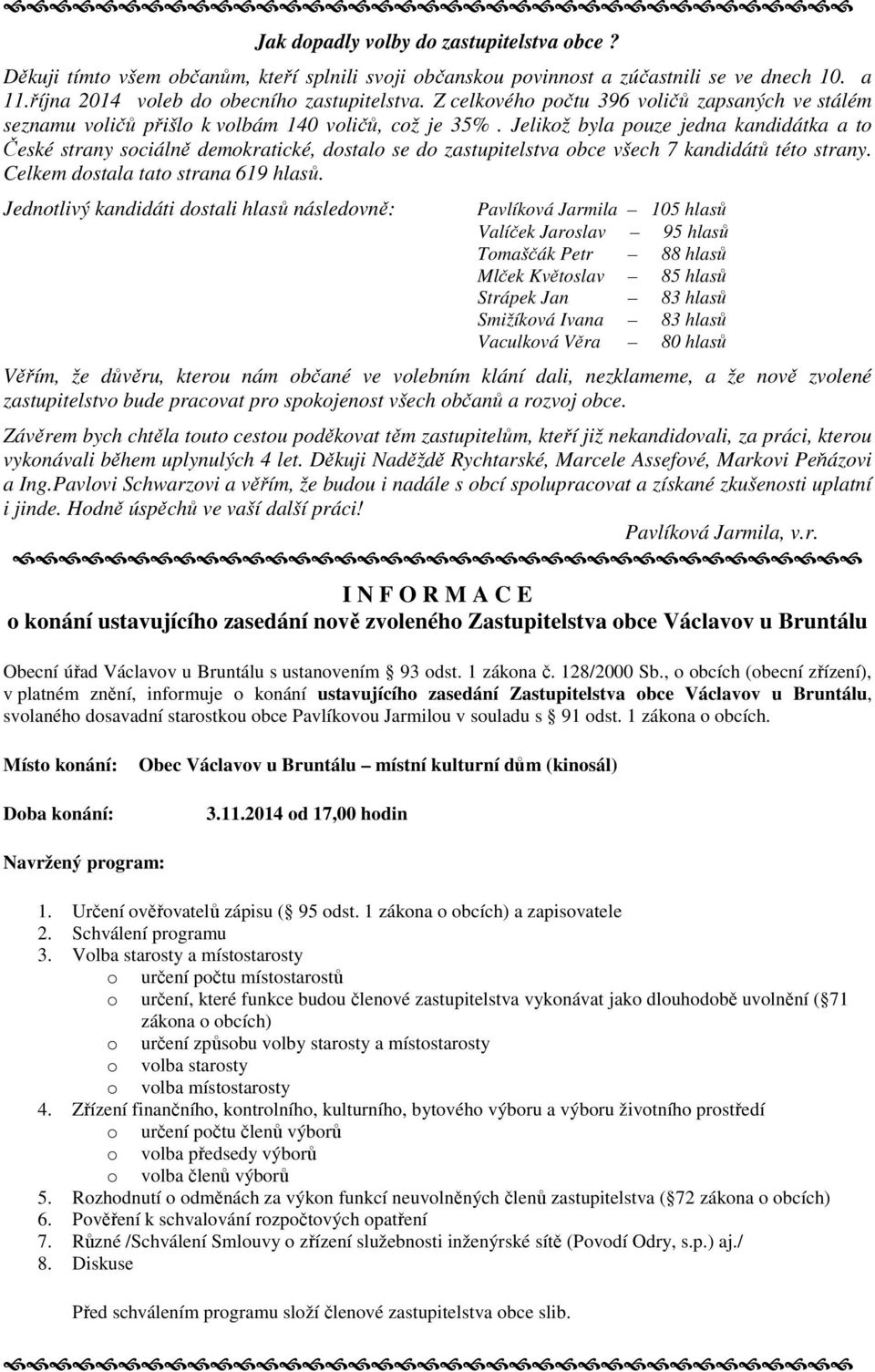 Jelikož byla pouze jedna kandidátka a to České strany sociálně demokratické, dostalo se do zastupitelstva obce všech 7 kandidátů této strany. Celkem dostala tato strana 619 hlasů.