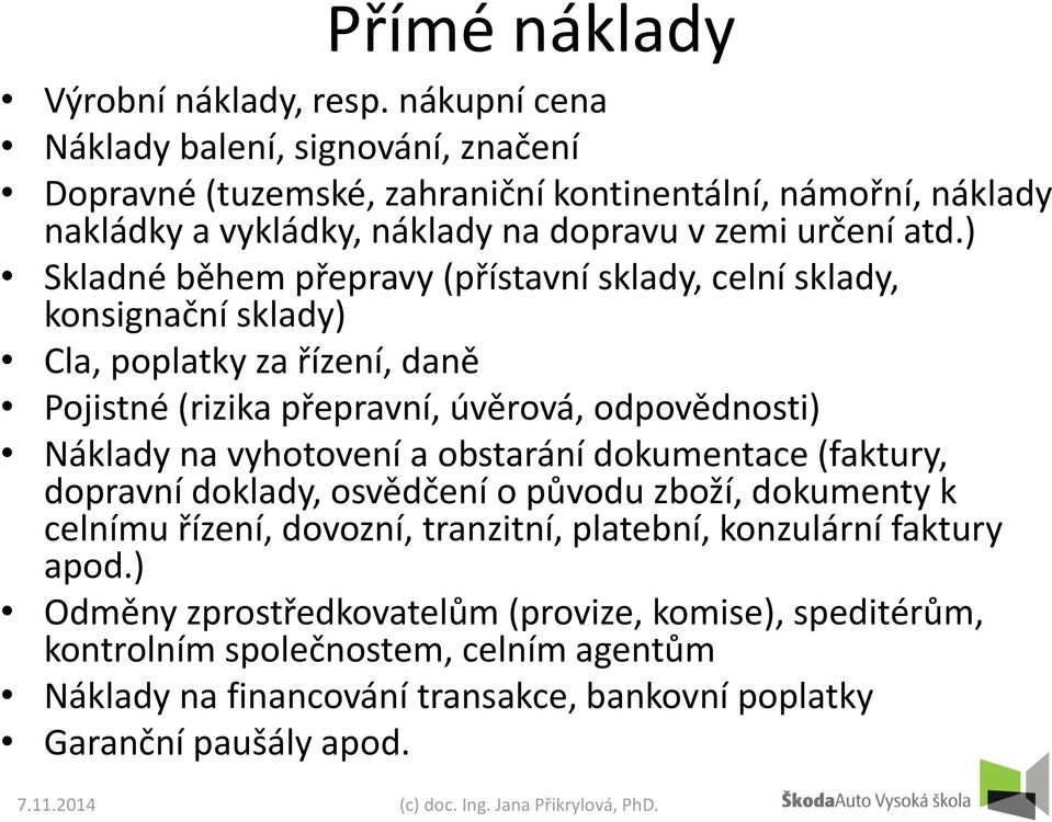 ) Skladné během přepravy (přístavní sklady, celní sklady, konsignační sklady) Cla, poplatky za řízení, daně Pojistné (rizika přepravní, úvěrová, odpovědnosti) Náklady na