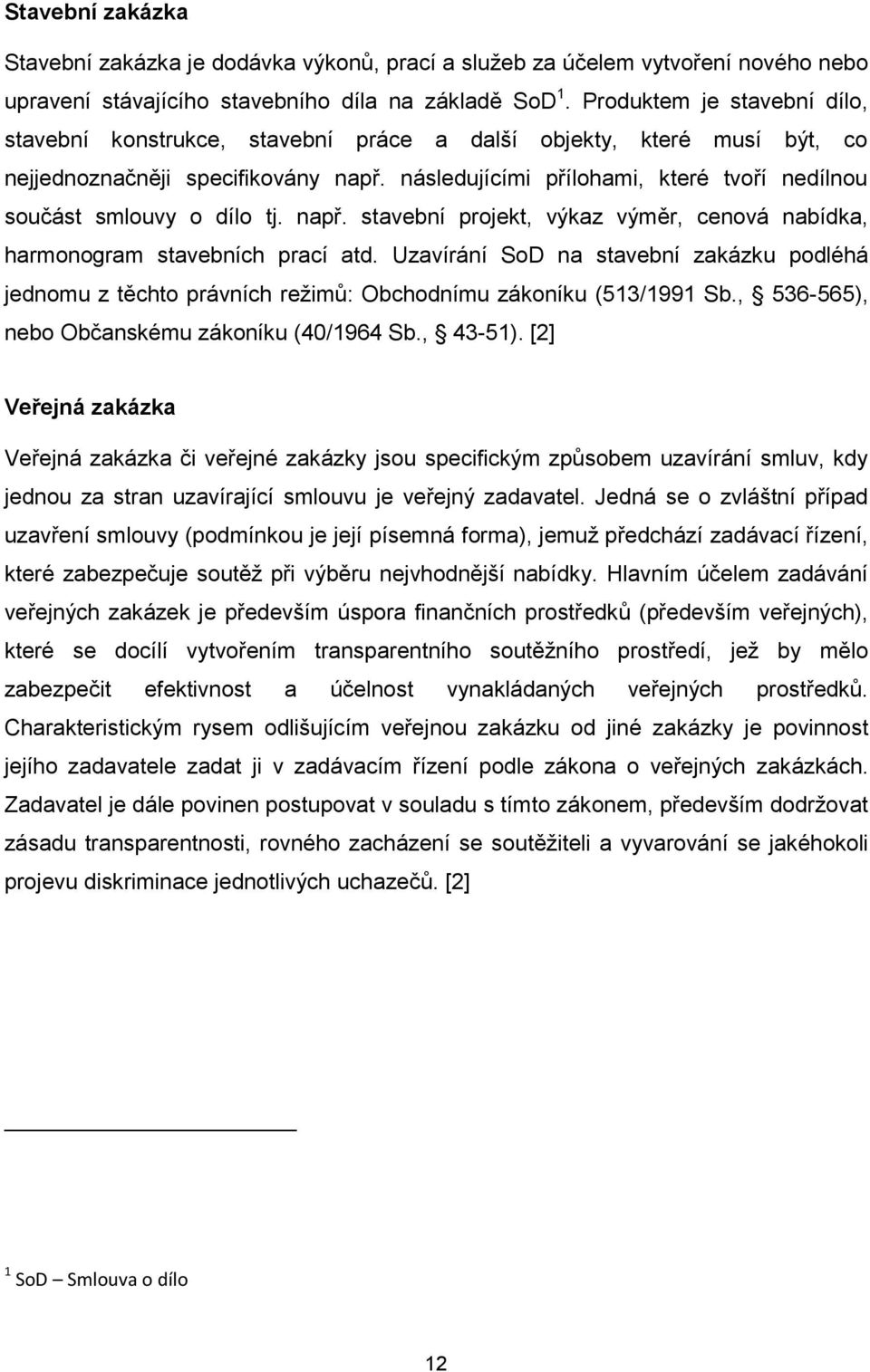 následujícími přílohami, které tvoří nedílnou součást smlouvy o dílo tj. např. stavební projekt, výkaz výměr, cenová nabídka, harmonogram stavebních prací atd.