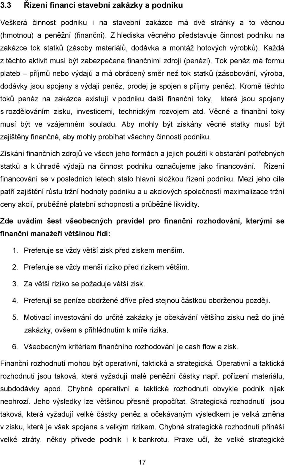 Tok peněz má formu plateb příjmů nebo výdajů a má obrácený směr než tok statků (zásobování, výroba, dodávky jsou spojeny s výdaji peněz, prodej je spojen s příjmy peněz).