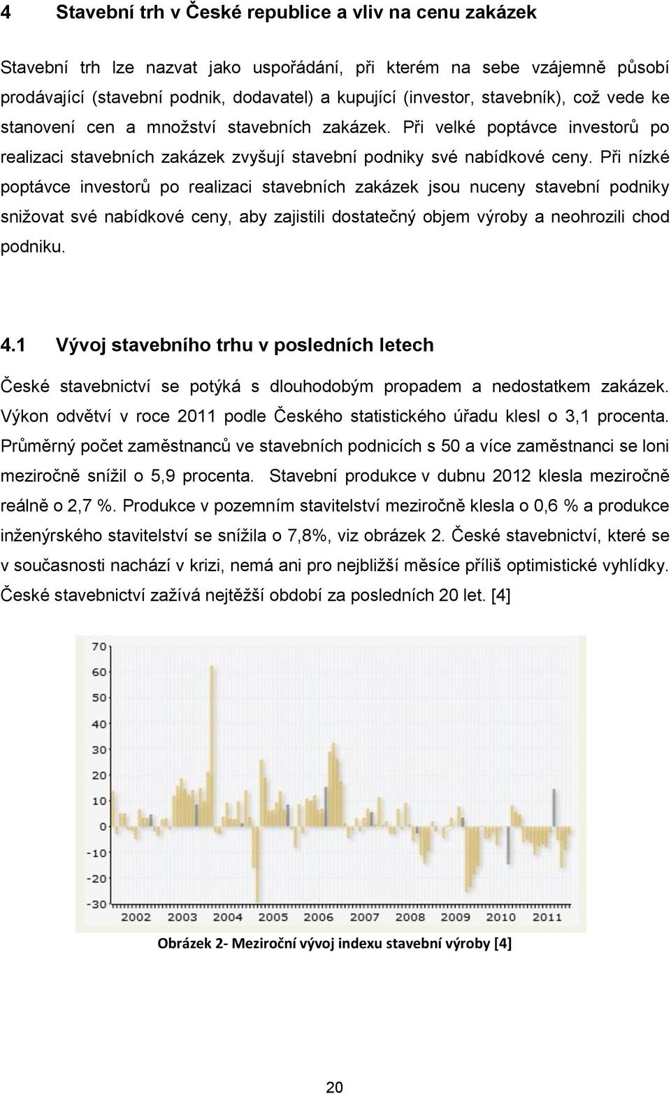 Při nízké poptávce investorů po realizaci stavebních zakázek jsou nuceny stavební podniky snižovat své nabídkové ceny, aby zajistili dostatečný objem výroby a neohrozili chod podniku. 4.