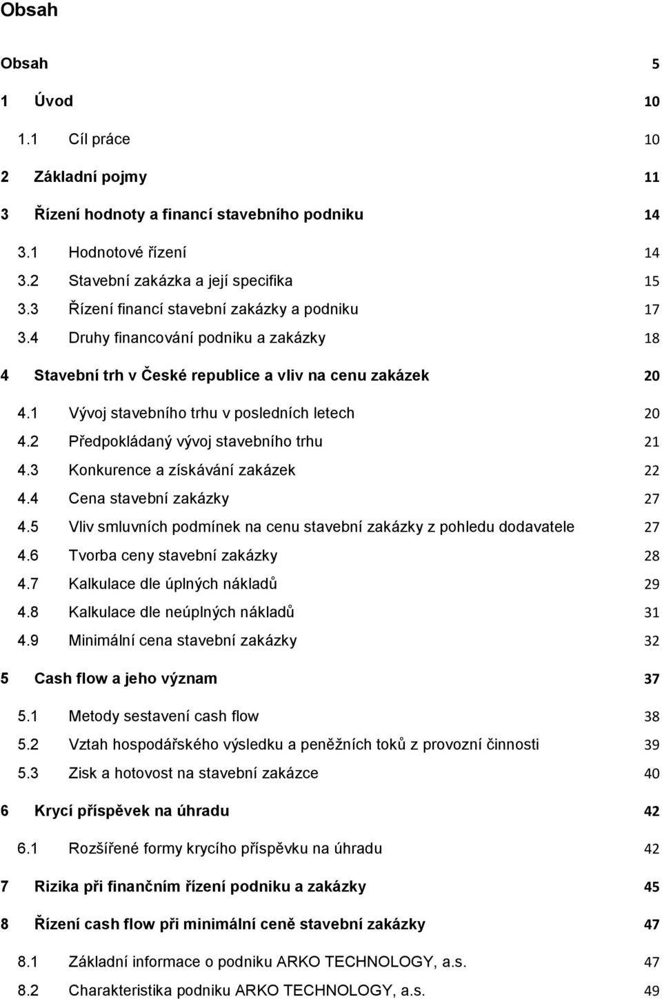 2 Předpokládaný vývoj stavebního trhu 21 4.3 Konkurence a získávání zakázek 22 4.4 Cena stavební zakázky 27 4.5 Vliv smluvních podmínek na cenu stavební zakázky z pohledu dodavatele 27 4.