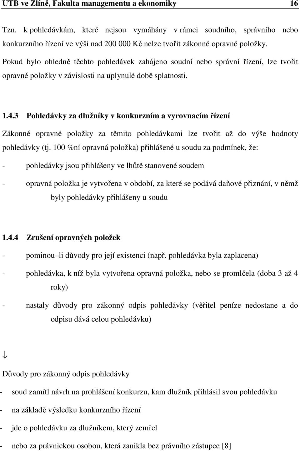 Pokud bylo ohledně těchto pohledávek zahájeno soudní nebo správní řízení, lze tvořit opravné položky v závislosti na uplynulé době splatnosti. 1.4.