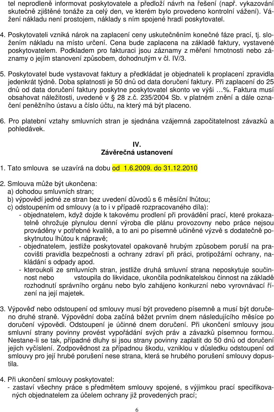 Cena bude zaplacena na základě faktury, vystavené poskytovatelem. Podkladem pro fakturaci jsou záznamy z měření hmotnosti nebo záznamy o jejím stanovení způsobem, dohodnutým v čl. IV/3. 5.