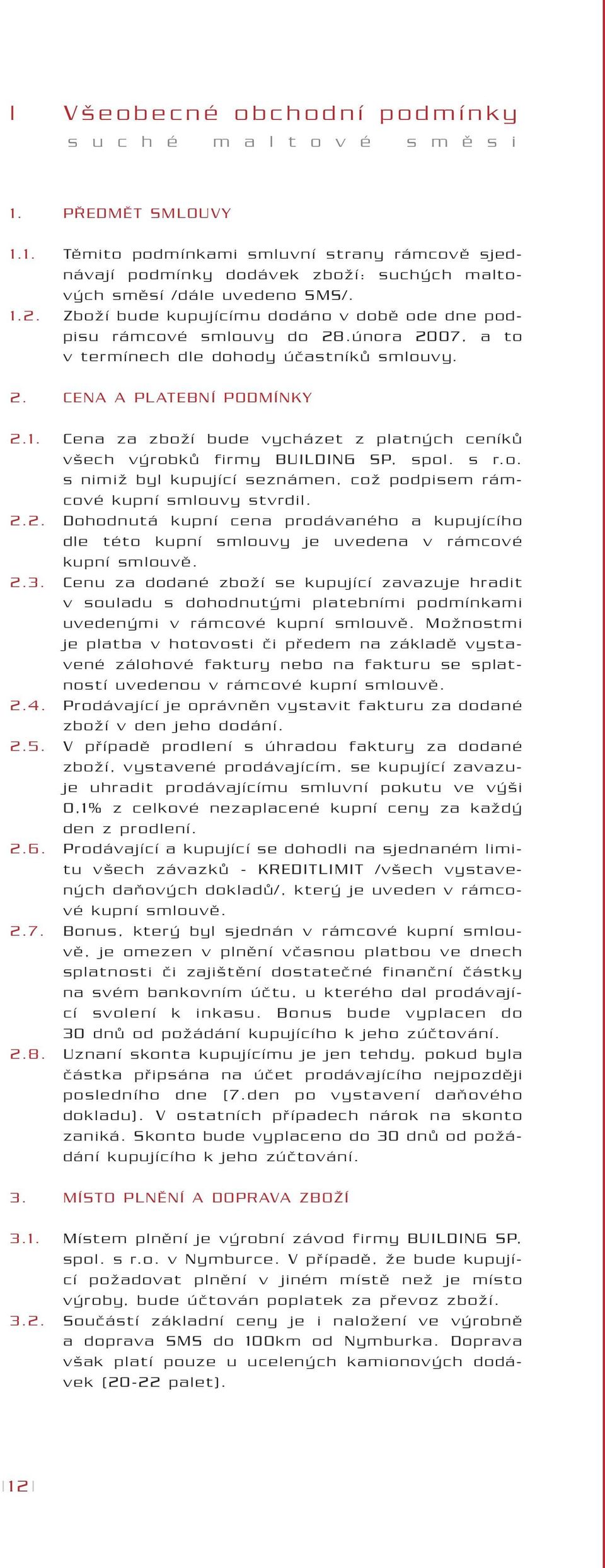 s r.o. s nimiï byl kupující seznámen, coï podpisem rámcové kupní smlouvy stvrdil. 2.2. Dohodnutá kupní cena prodávaného a kupujícího dle této kupní smlouvy je uvedena v rámcové kupní smlouvû. 2.3.