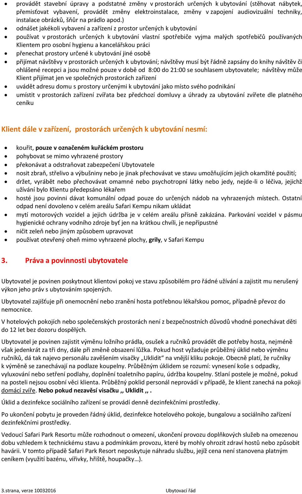 ) odnášet jakékoli vybavení a zařízení z prostor určených k ubytování používat v prostorách určených k ubytování vlastní spotřebiče vyjma malých spotřebičů používaných Klientem pro osobní hygienu a