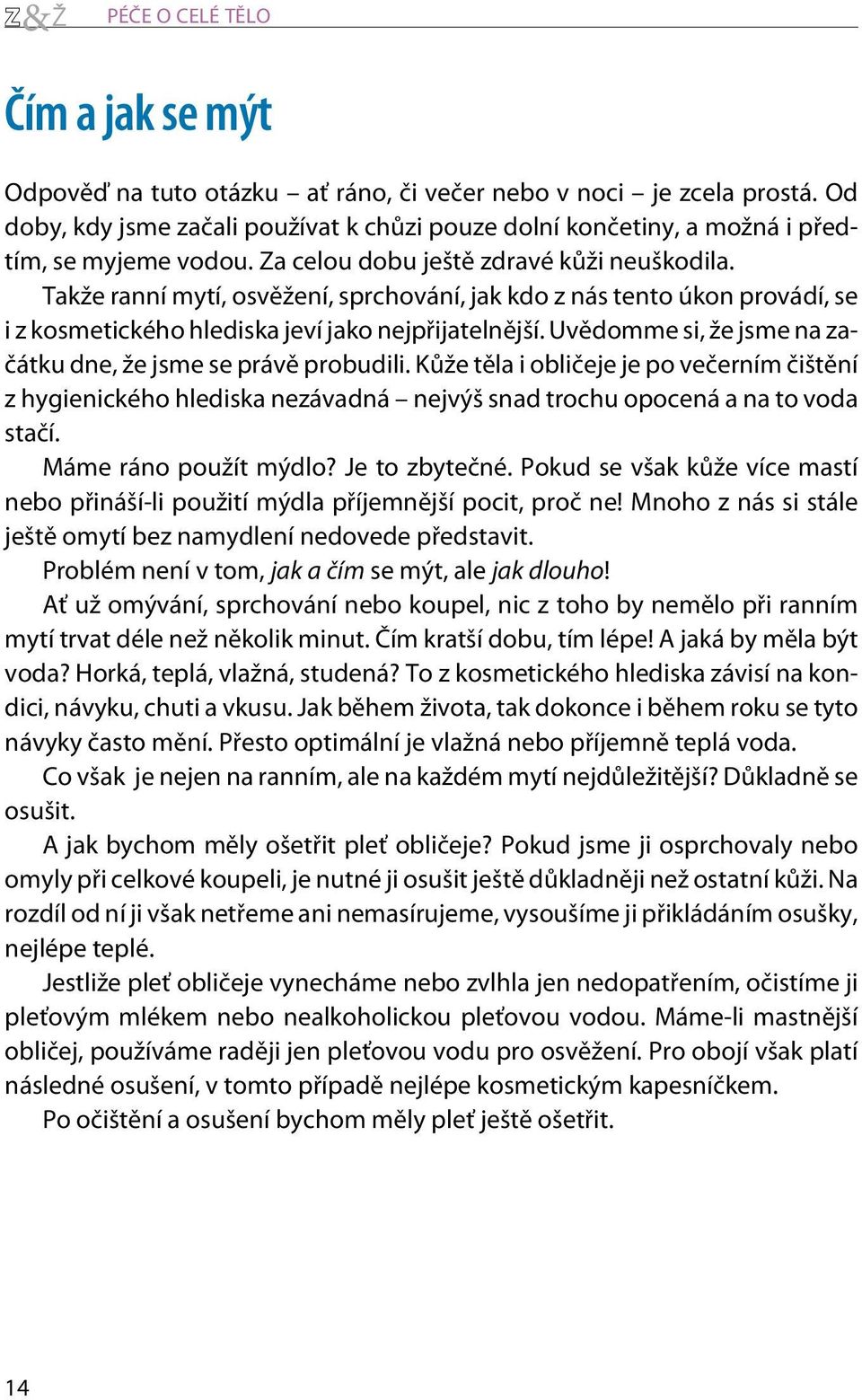 Takže ranní mytí, osvìžení, sprchování, jak kdo z nás tento úkon provádí, se i z kosmetického hlediska jeví jako nejpøijatelnìjší. Uvìdomme si, že jsme na zaèátku dne, že jsme se právì probudili.