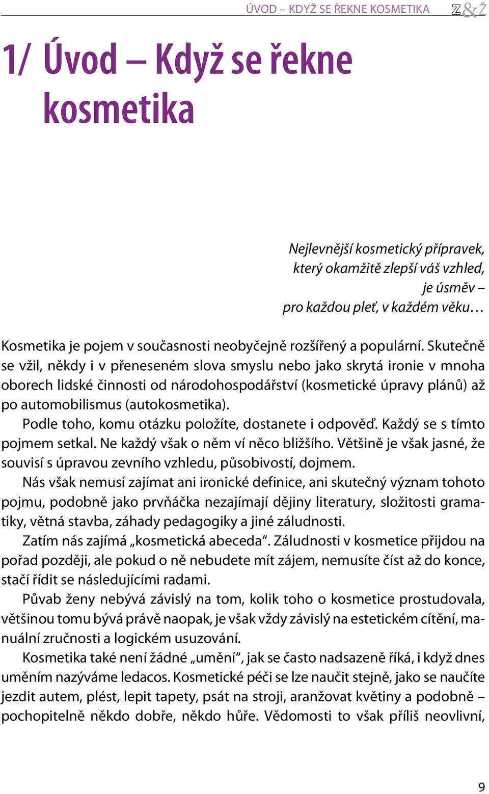 Skuteènì se vžil, nìkdy i v pøeneseném slova smyslu nebo jako skrytá ironie v mnoha oborech lidské èinnosti od národohospodáøství (kosmetické úpravy plánù) až po automobilismus (autokosmetika).