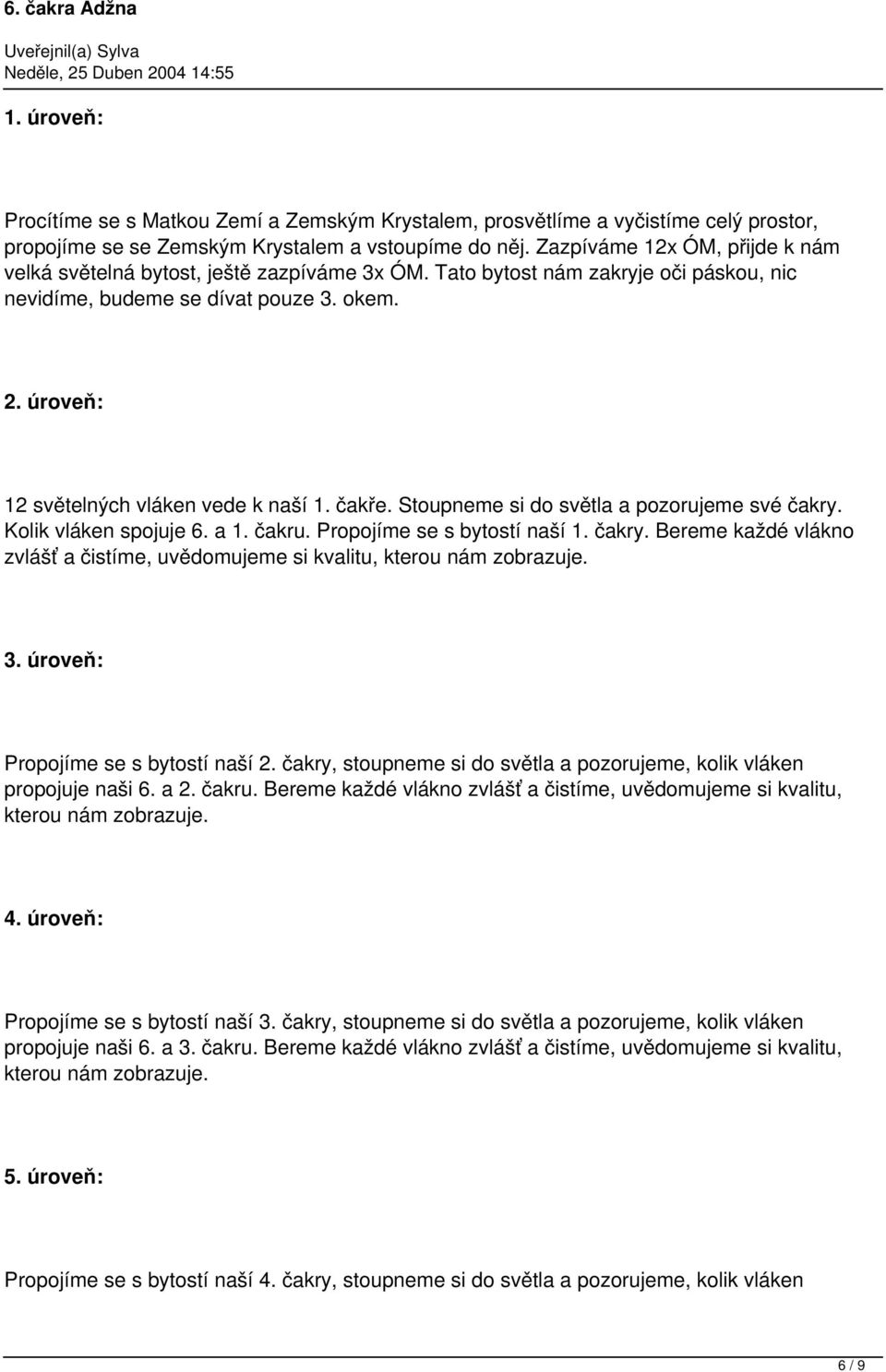 úroveň: 12 světelných vláken vede k naší 1. čakře. Stoupneme si do světla a pozorujeme své čakry. Kolik vláken spojuje 6. a 1. čakru. Propojíme se s bytostí naší 1. čakry. Bereme každé vlákno zvlášť a čistíme, uvědomujeme si kvalitu, kterou nám zobrazuje.